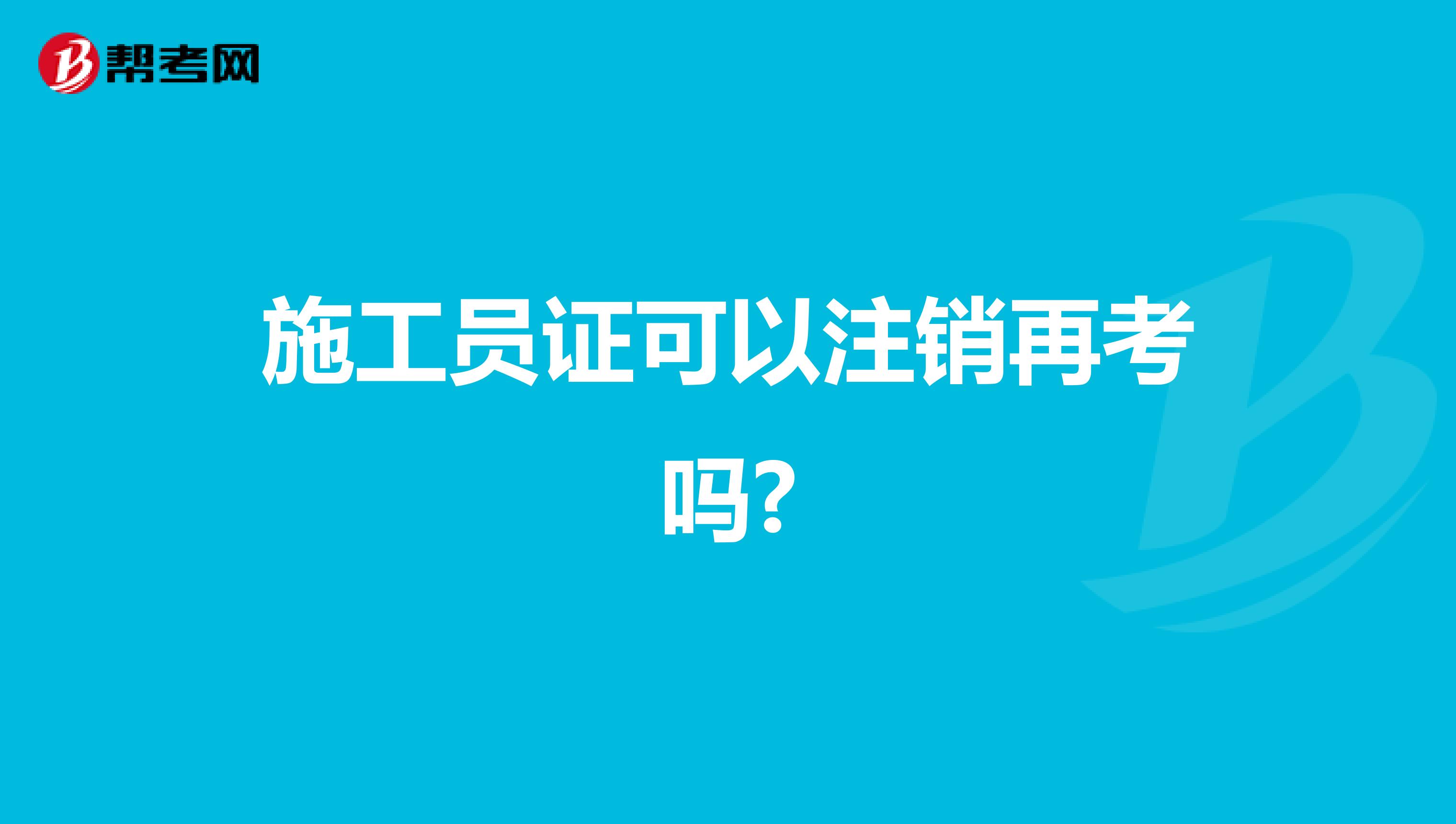 施工员证可以注销再考吗?