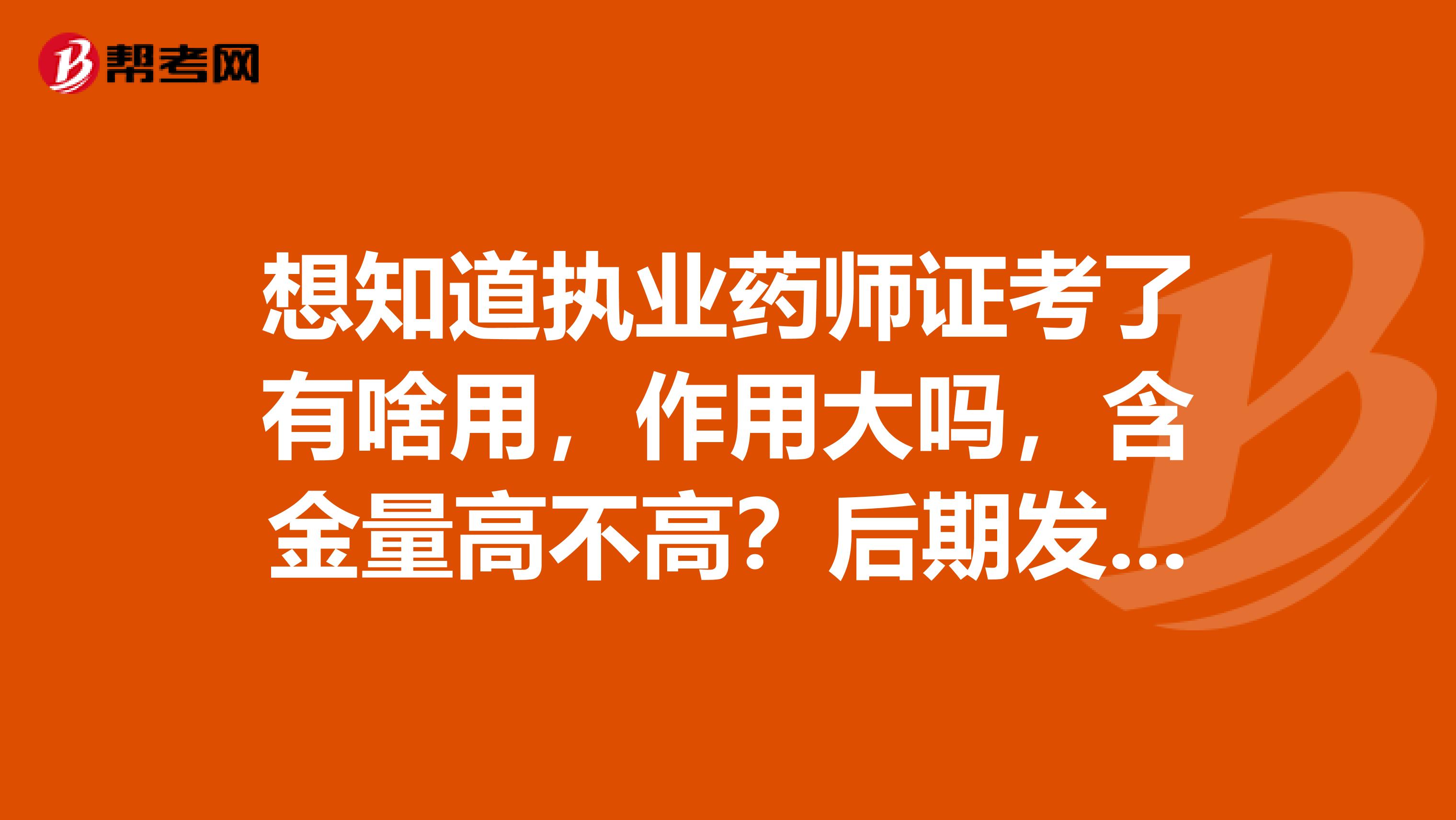 想知道执业药师证考了有啥用，作用大吗，含金量高不高？后期发展如何