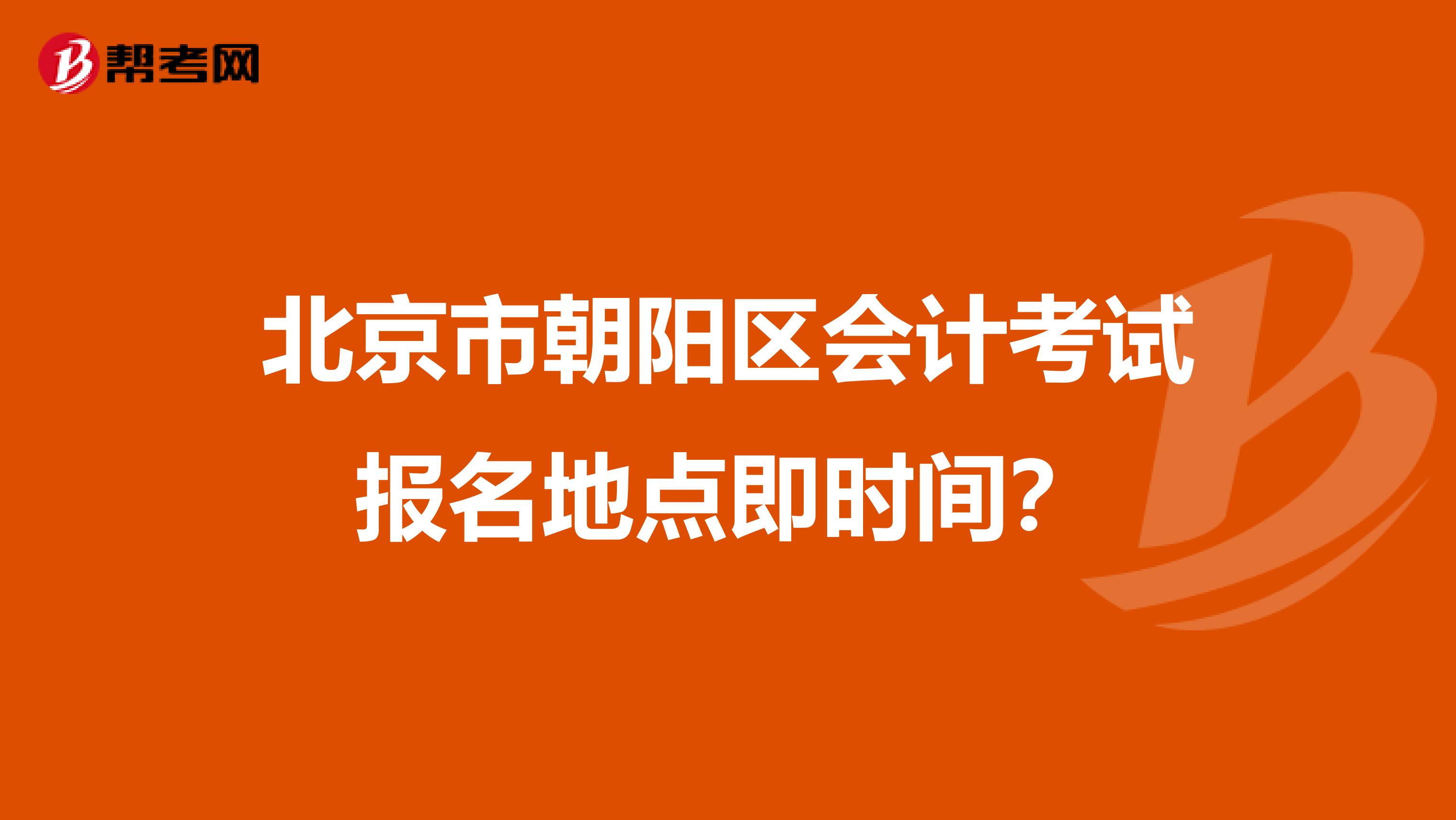 北京市朝阳区会计考试报名地点即时间?