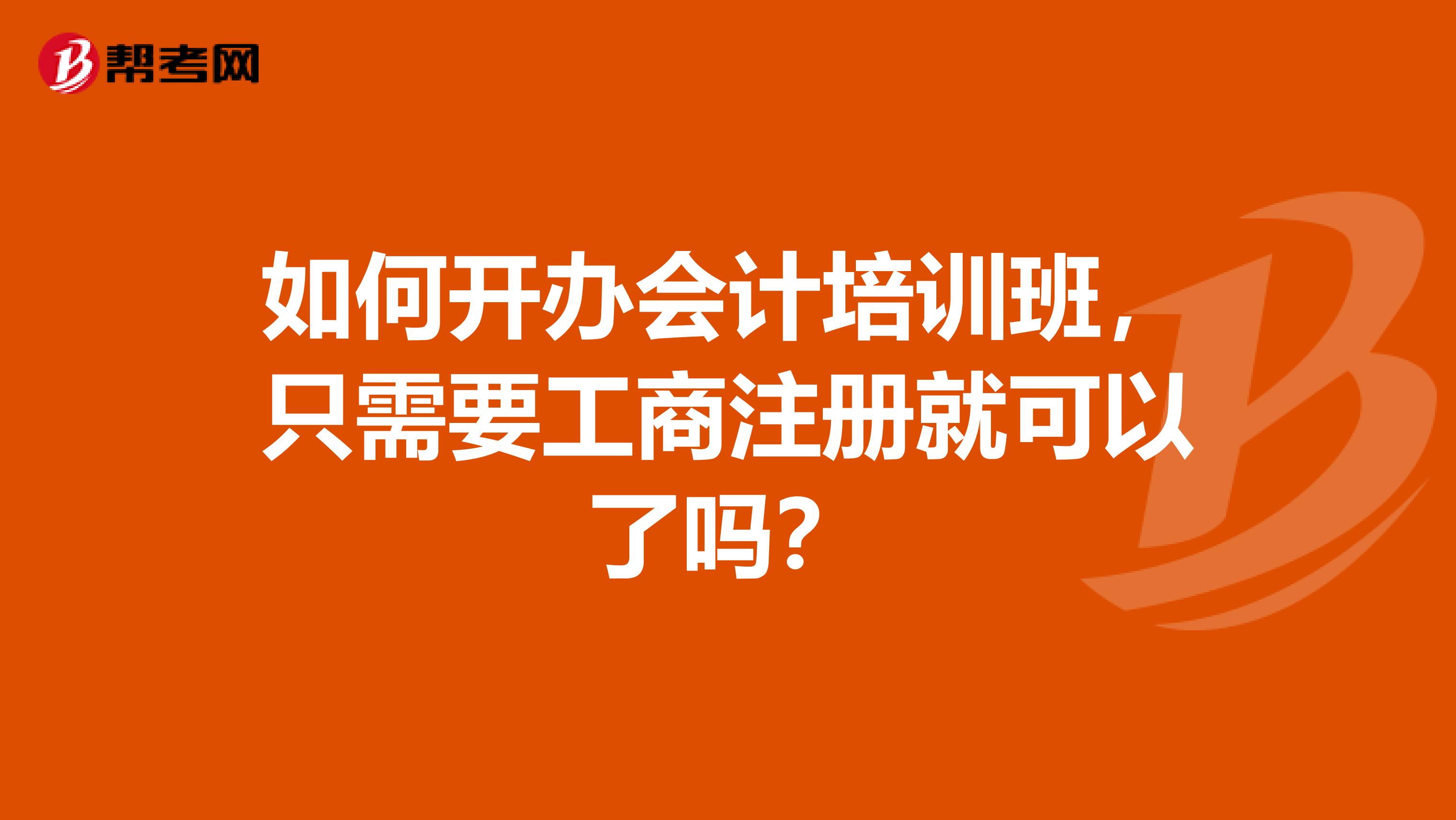 如何開辦會計培訓班，只需要工商注冊就可以了嗎？