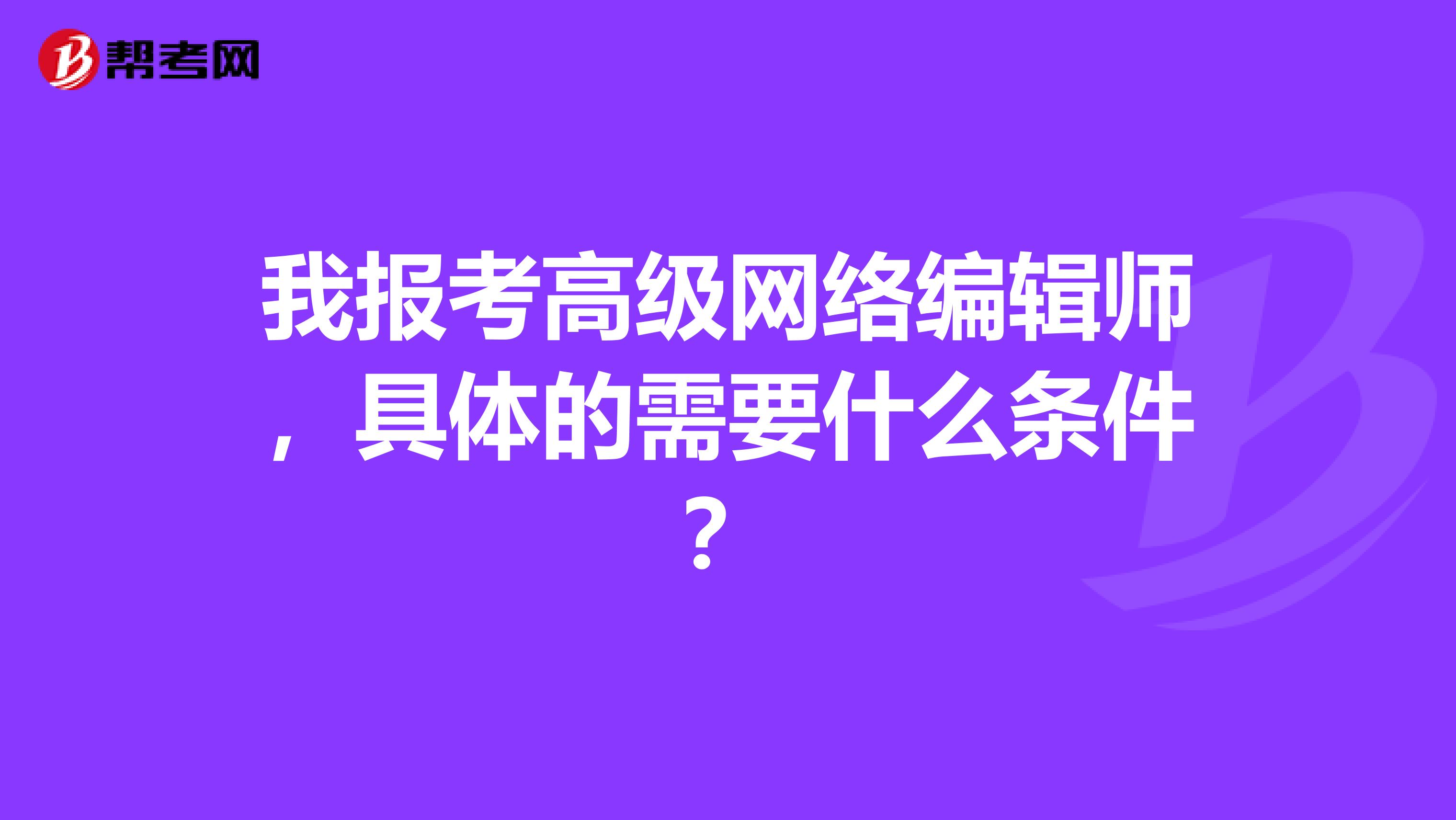 我报考高级网络编辑师,具体的需要什么条件?