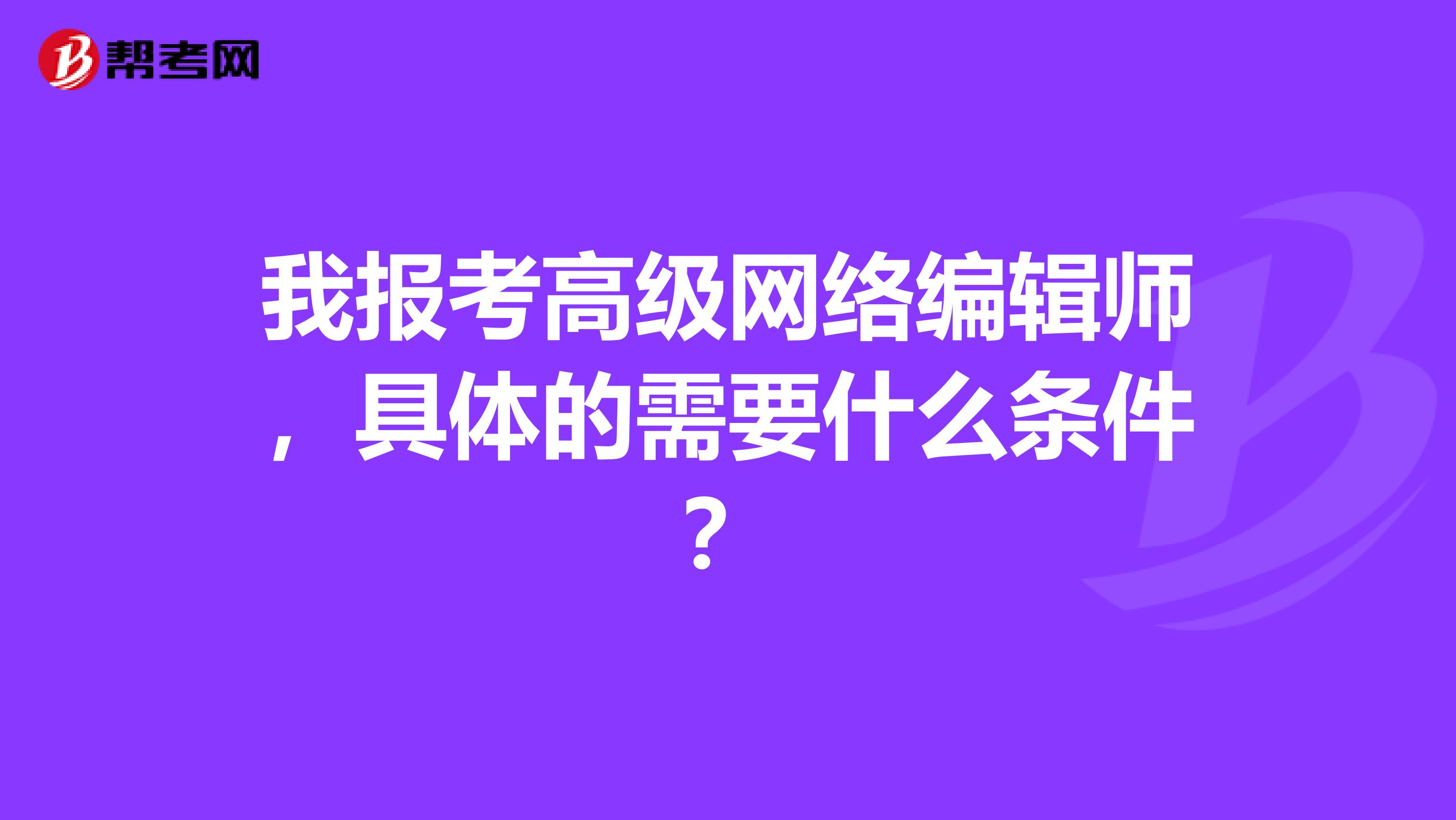 我报考高级网络编辑师，具体的需要什么条件？