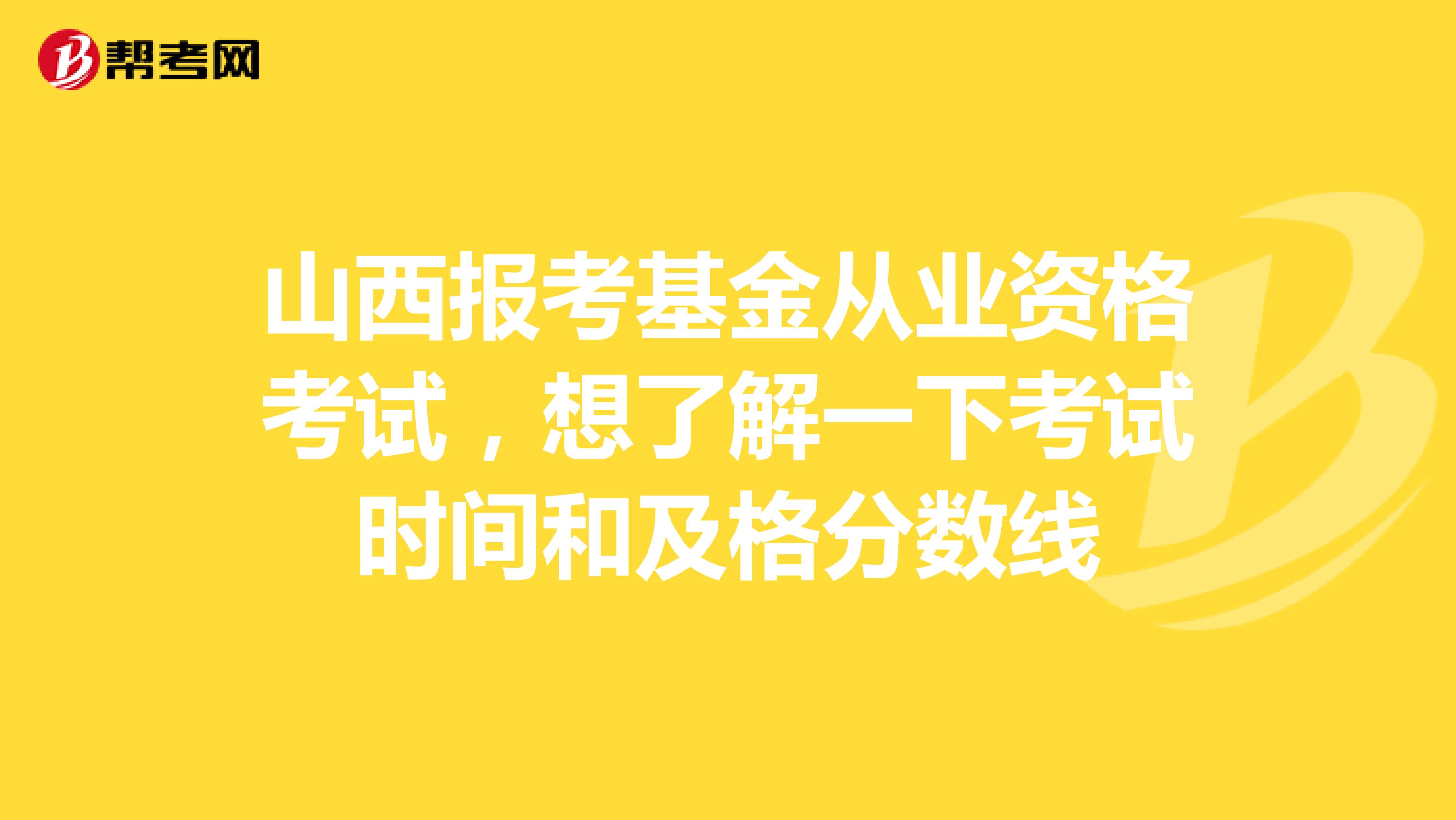山西报考基金从业资格考试,想了解一下考试时间和及格分数线