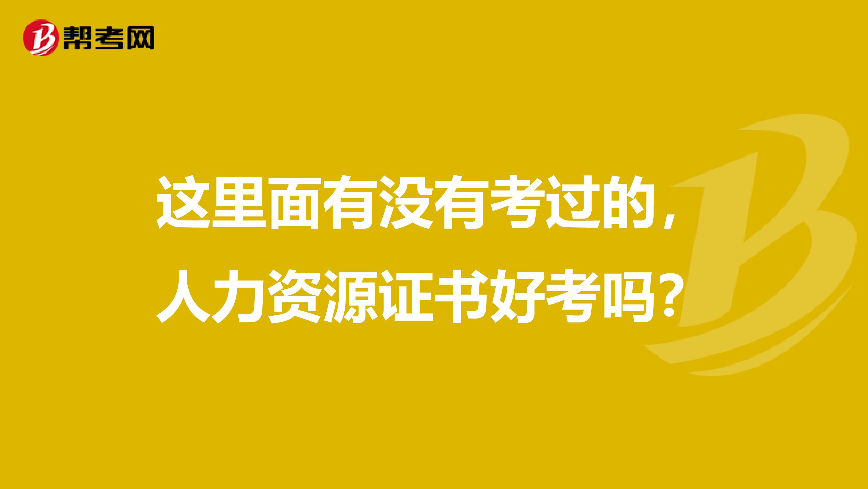 这里面有没有考过的，人力资源证书好考吗？