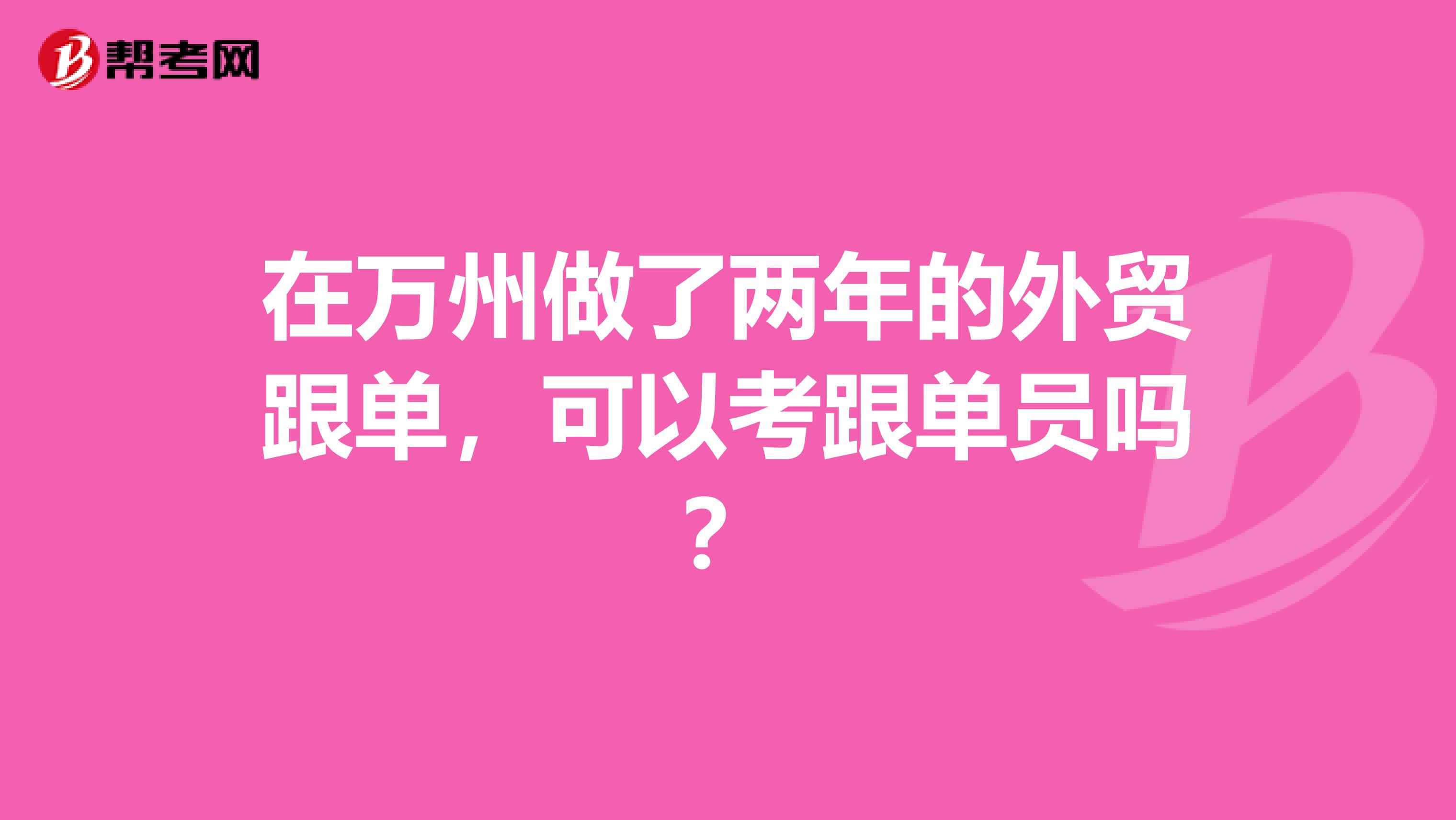 在万州做了两年的外贸跟单，可以考跟单员吗？