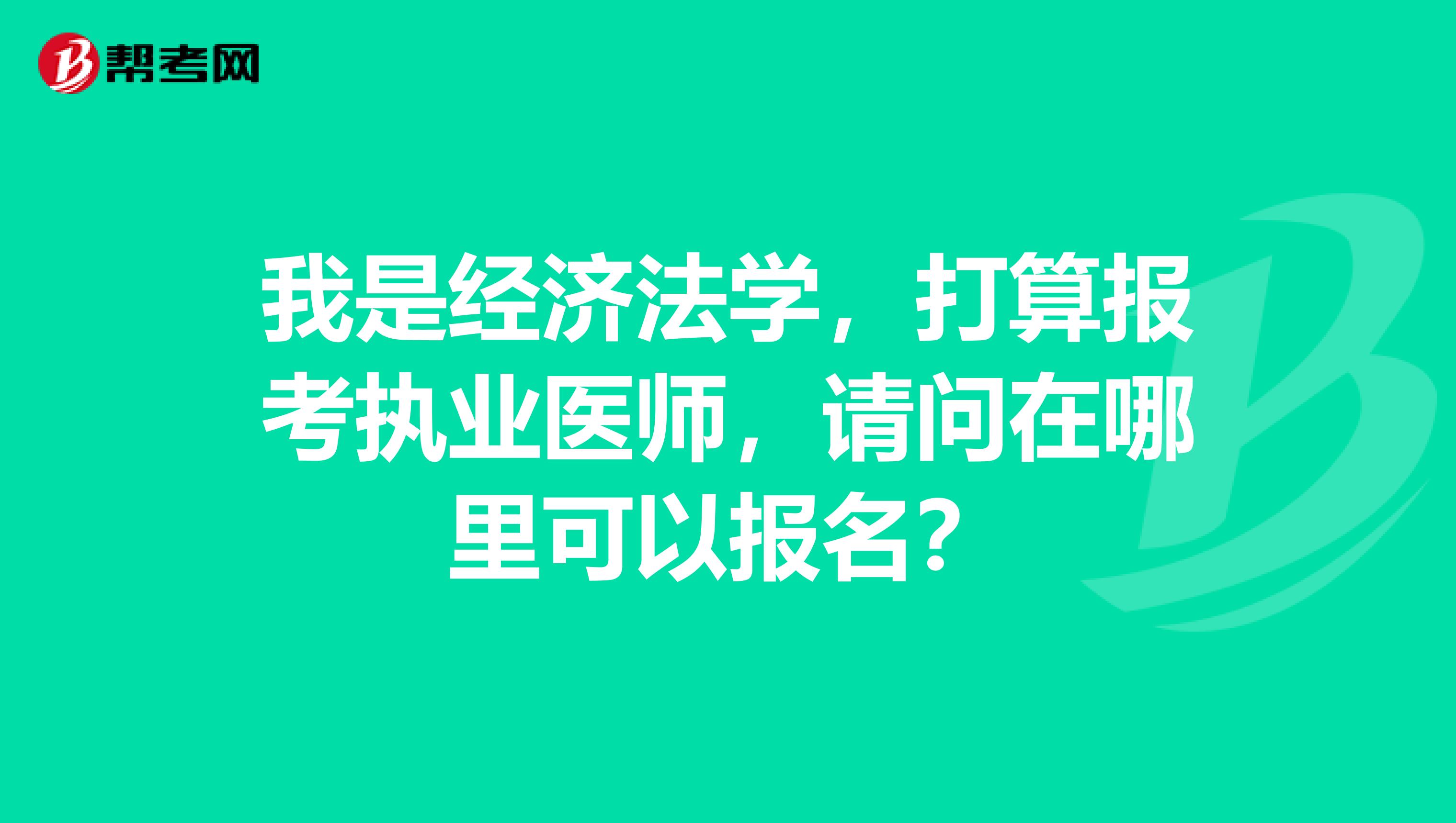 我是经济法学,打算报考执业医师,请问在哪里可以报名?