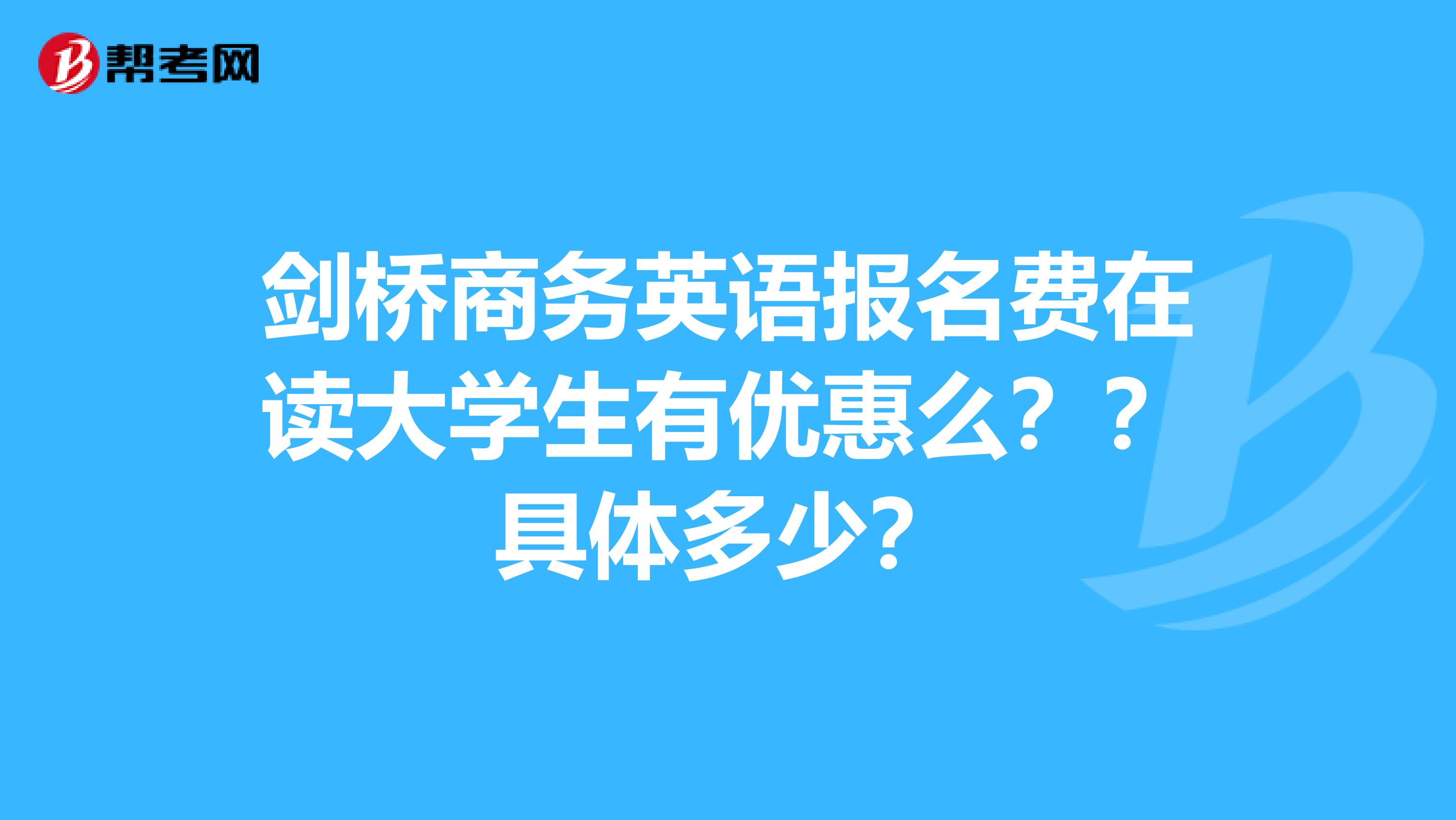 剑桥商务英语报名费在读大学生有优惠么??具体多少?
