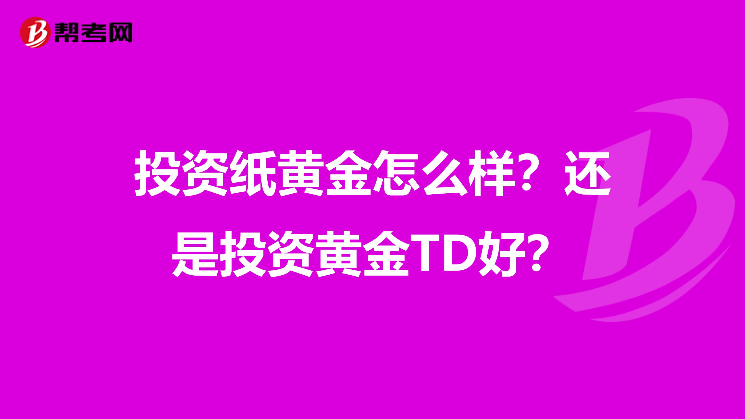 投资纸黄金怎么样？还是投资黄金TD好？