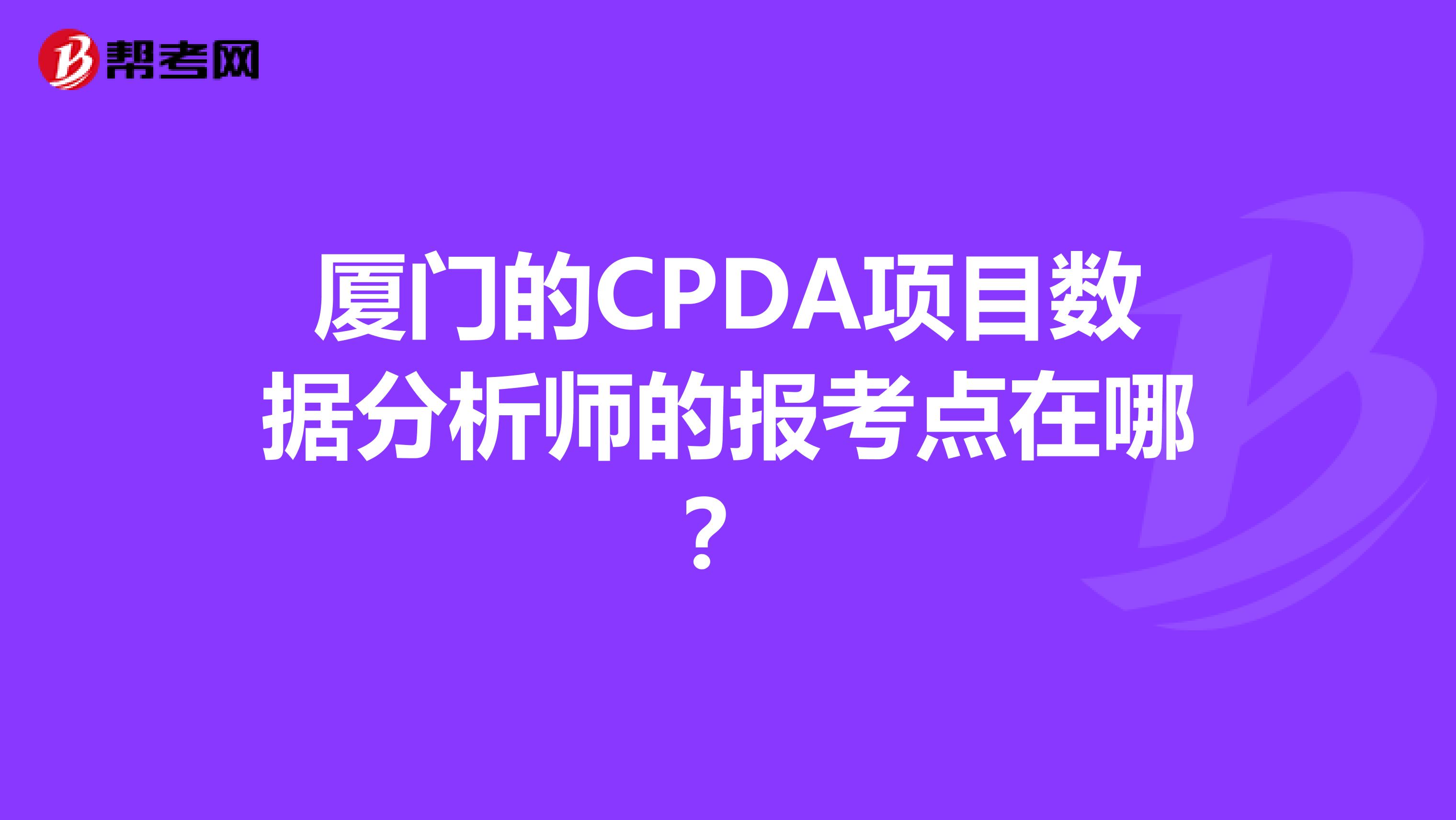 厦门的CPDA项目数据分析师的报考点在哪？