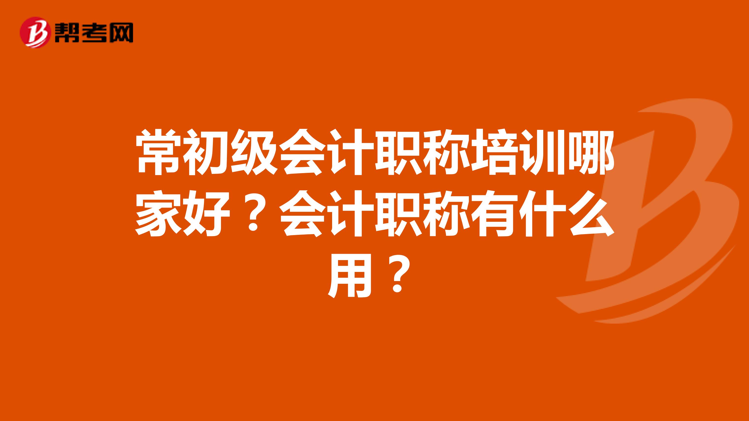 常初级会计职称培训哪家好?会计职称有什么用?