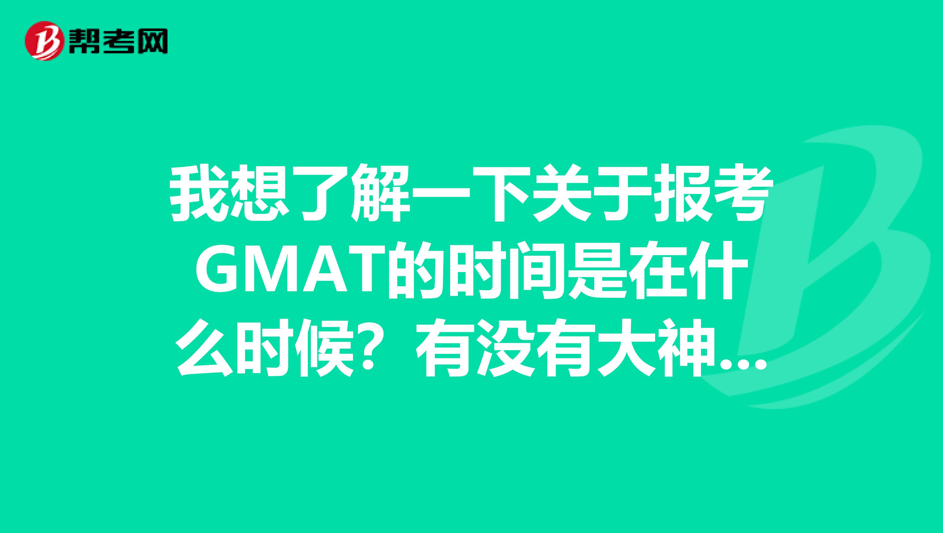 我想了解一下关于报考GMAT的时间是在什么时候?有没有大神知道的