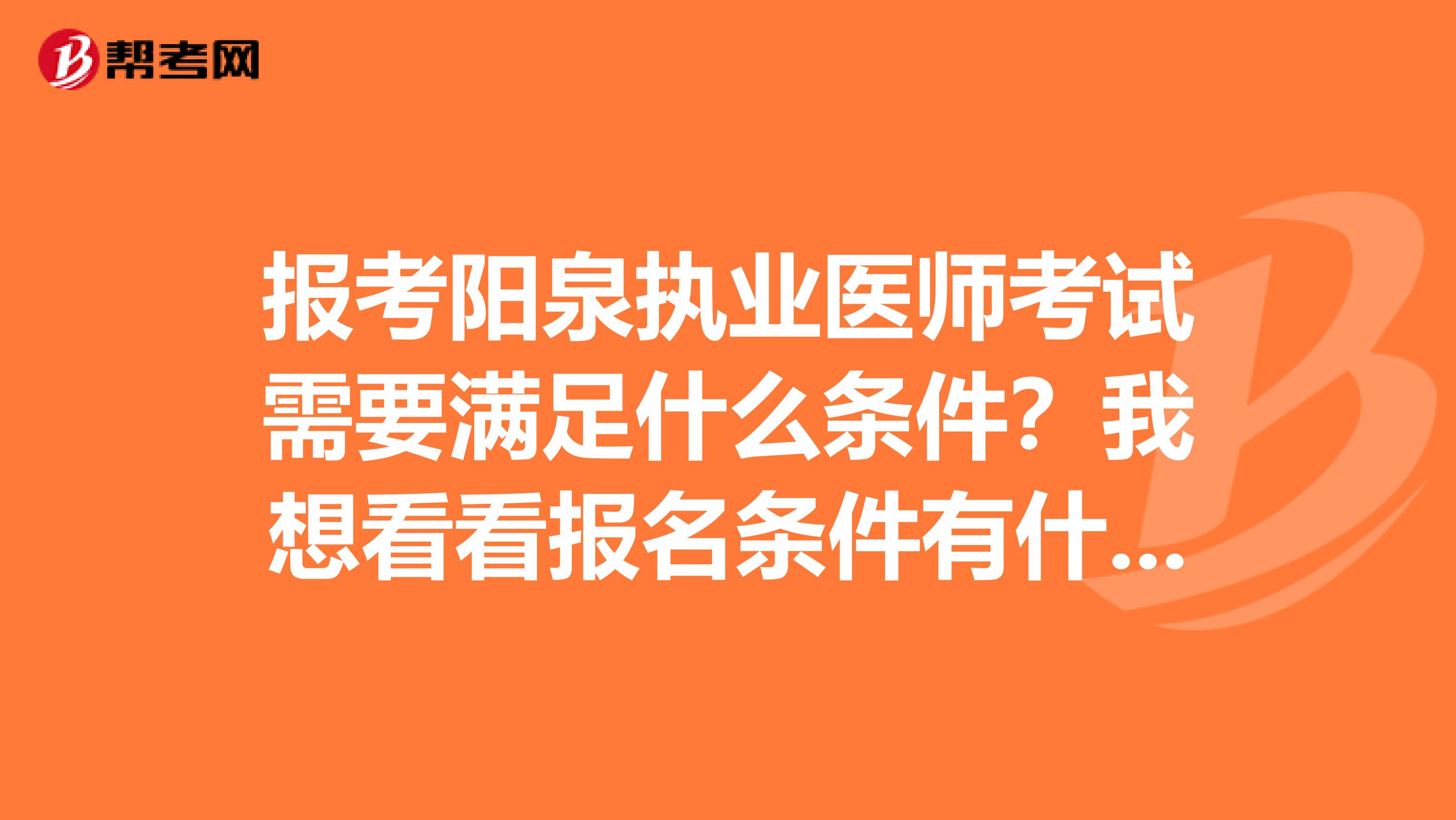 報考陽泉執(zhí)業(yè)醫(yī)師考試需要滿足什么條件？我想看看報名條件有什么？