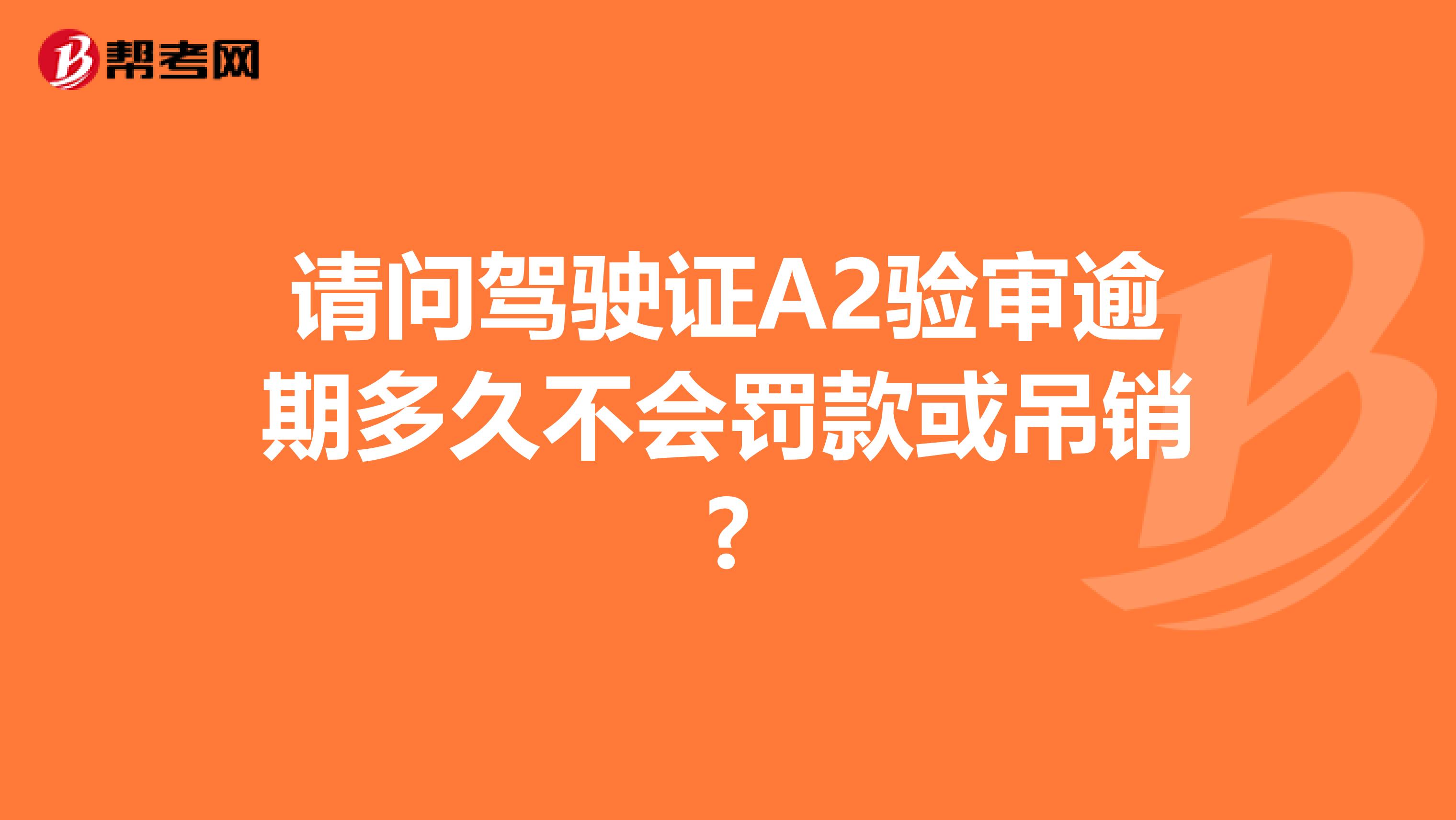 请问驾驶证A2验审逾期多久不会罚款或吊销?