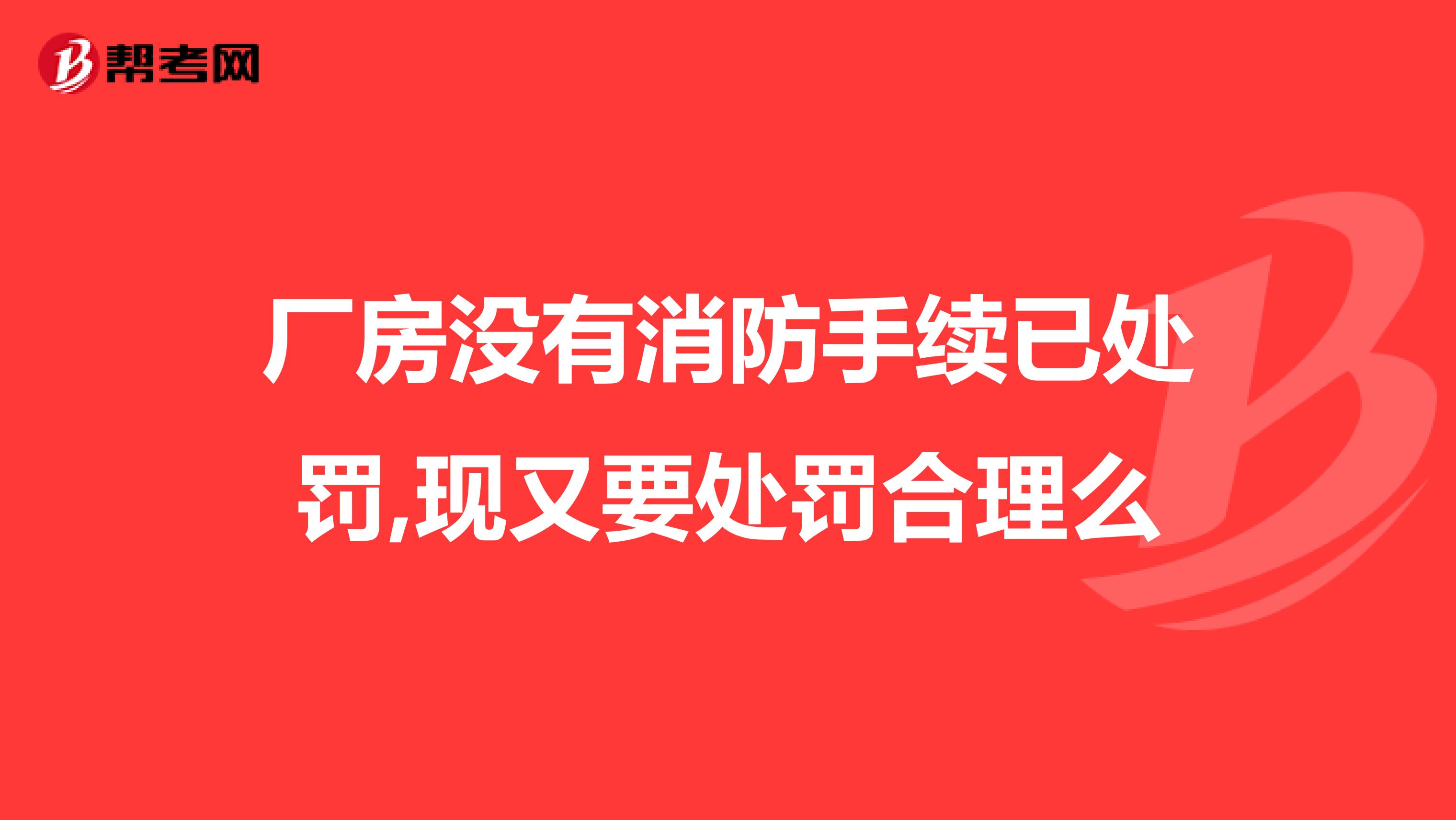 厂房没有消防手续已处罚,现又要处罚合理么