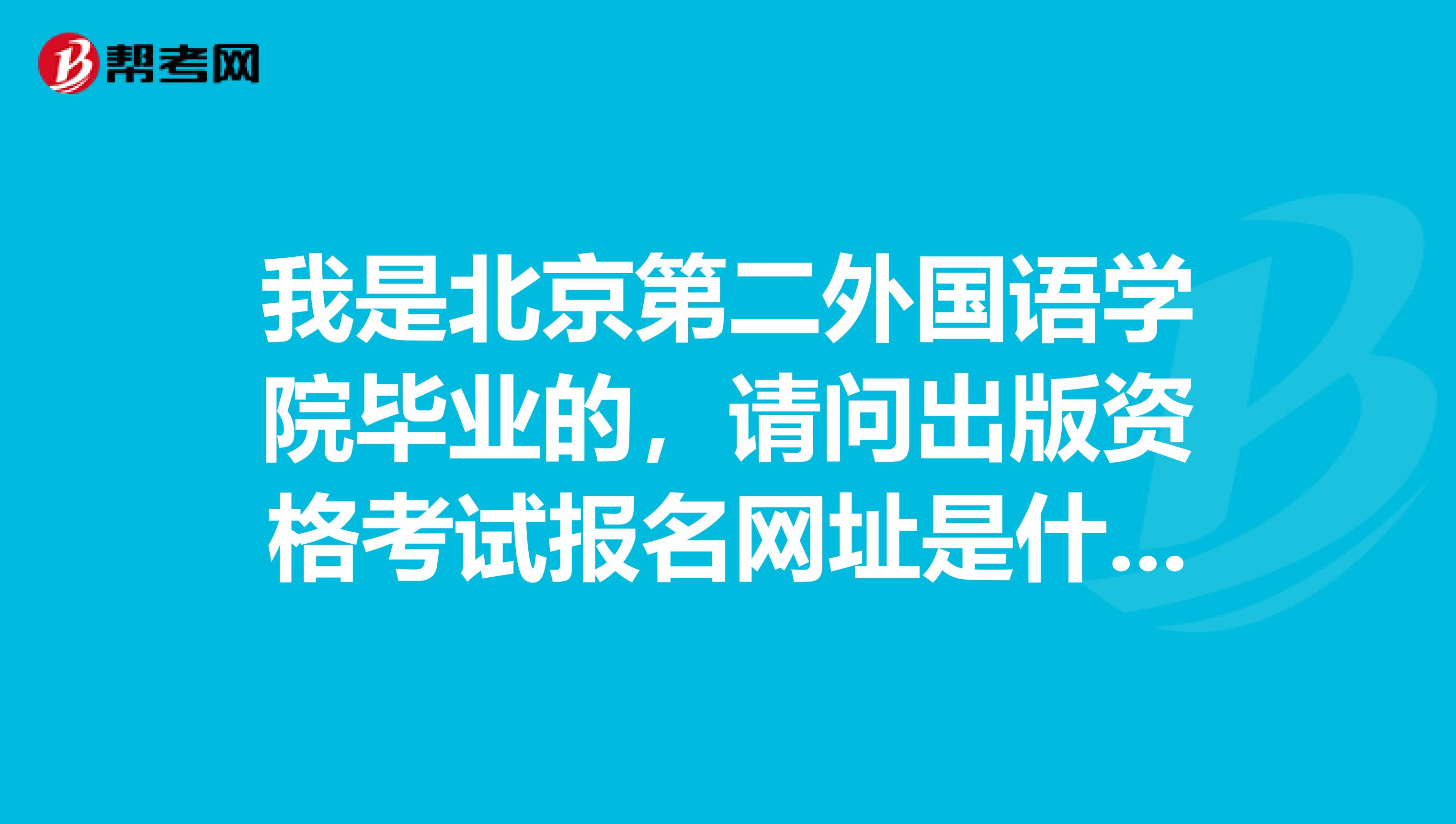 我是北京第二外国语学院毕业的,请问出版资格考试报名网址是什么?