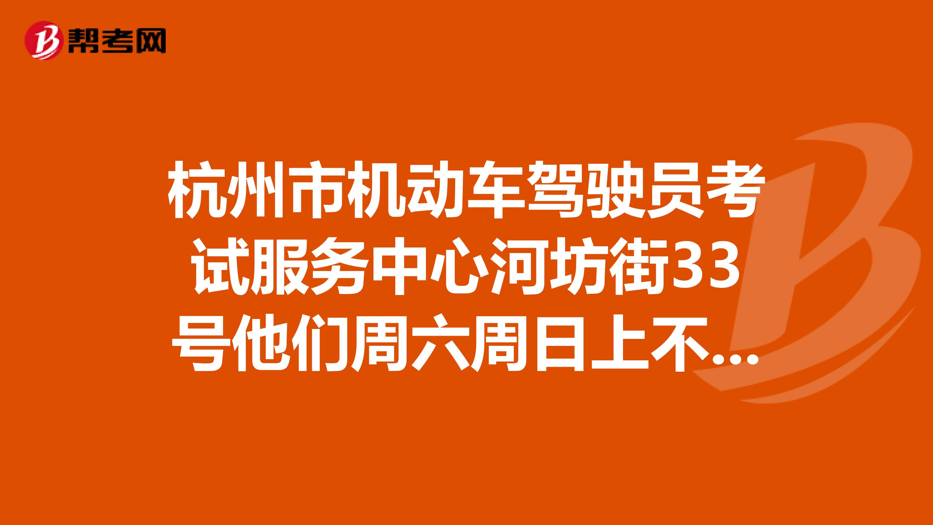 杭州市机动车驾驶员考试服务中心河坊街33号他们周六周日上不上班？
