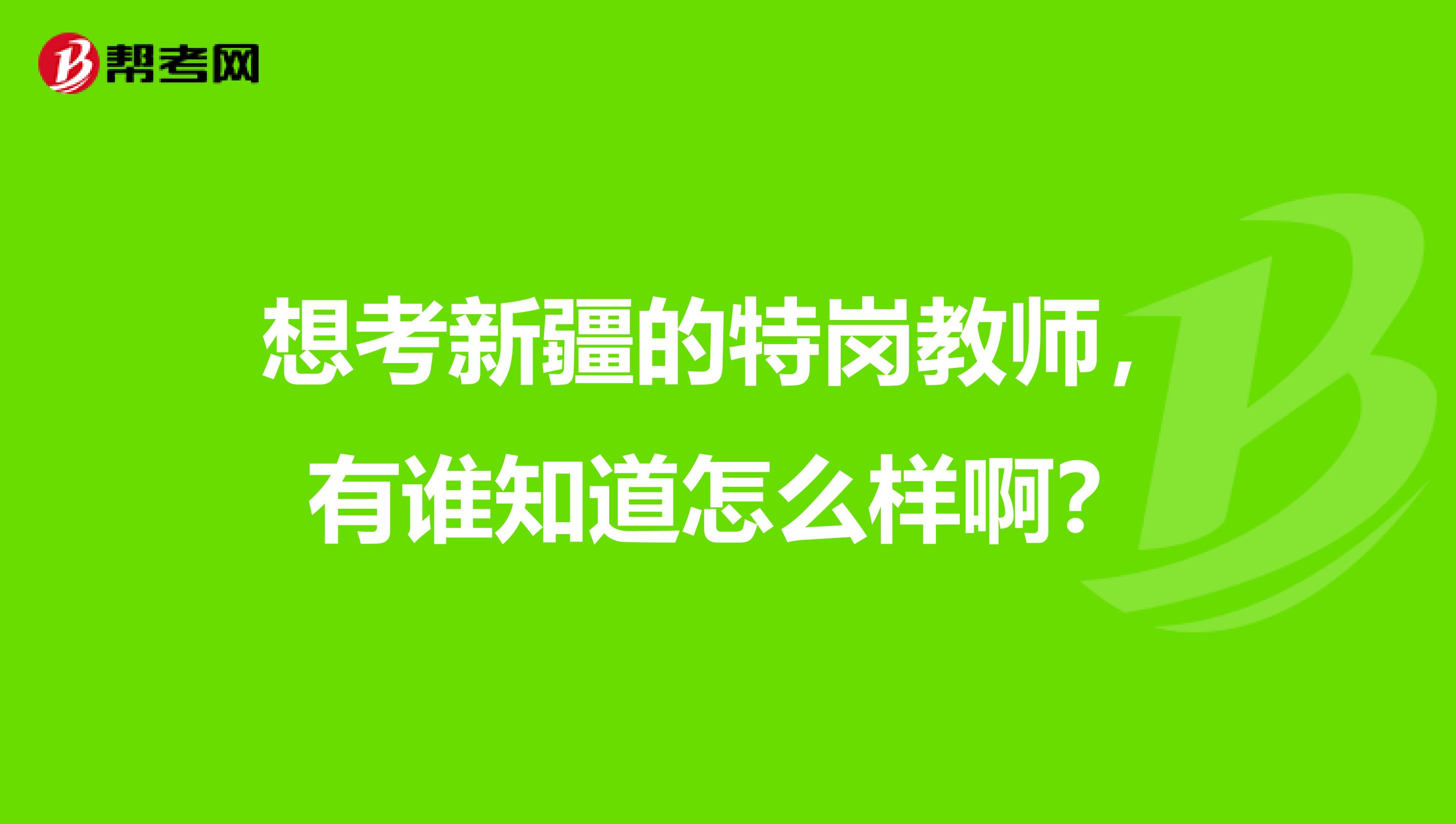 想考新疆的特岗教师,有谁知道怎么样啊?