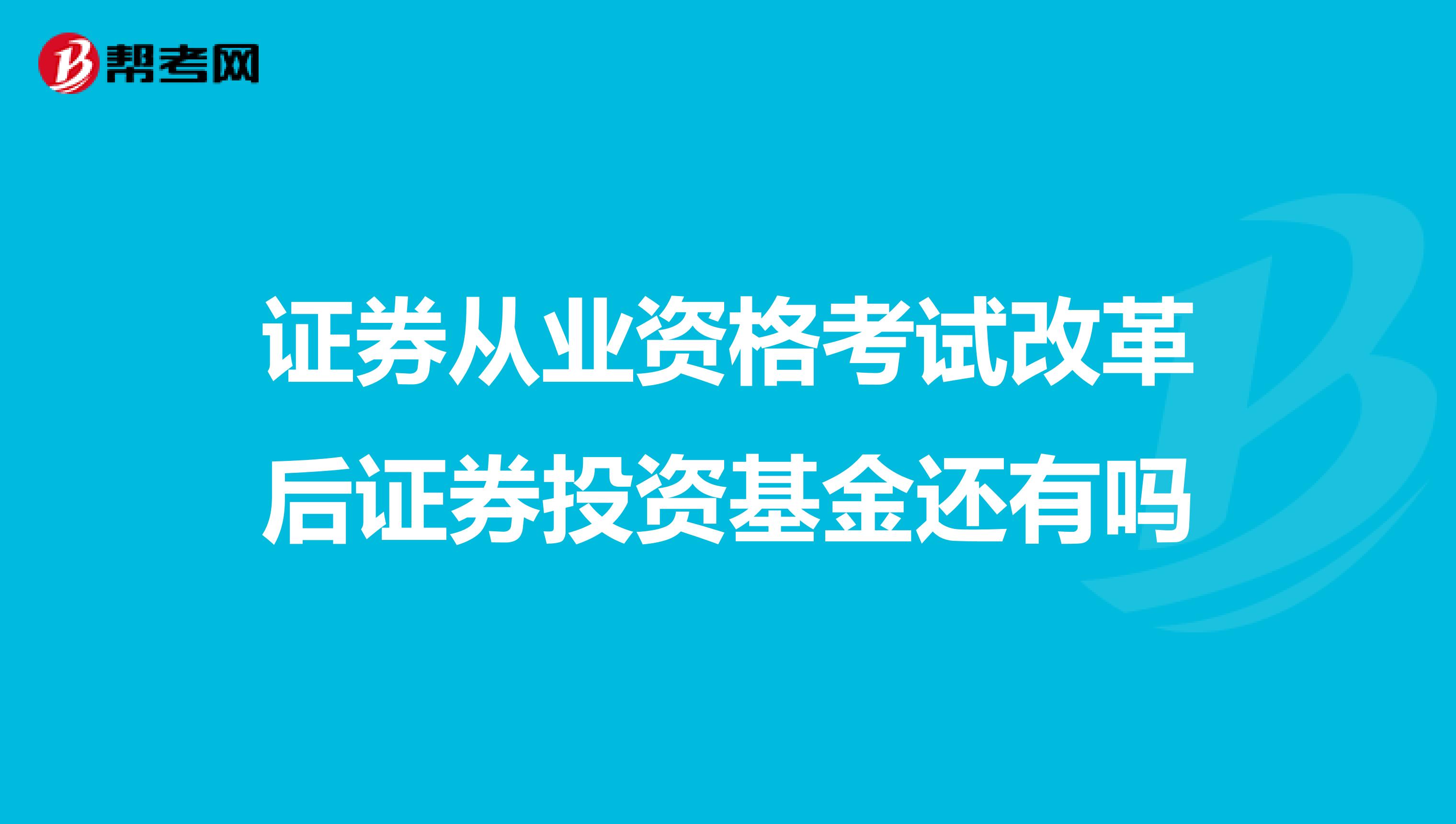 证券从业资格考试改革后证券投资基金还有吗