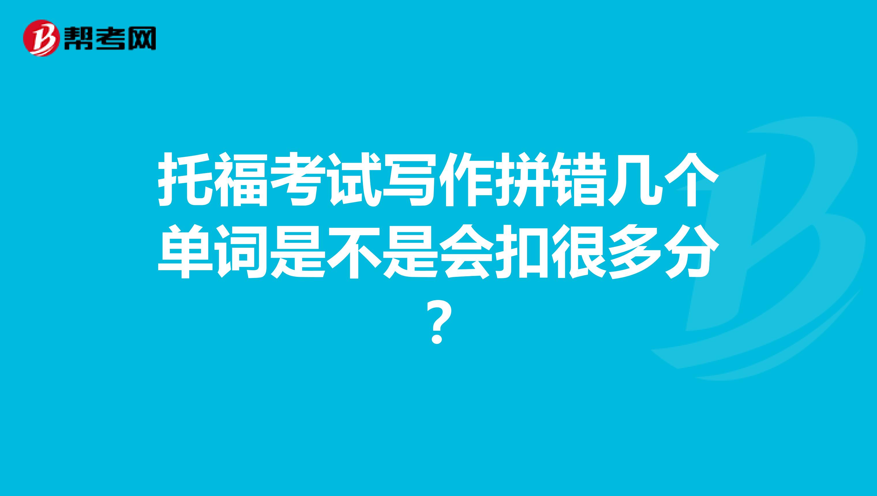 托福考试写作拼错几个单词是不是会扣很多分?