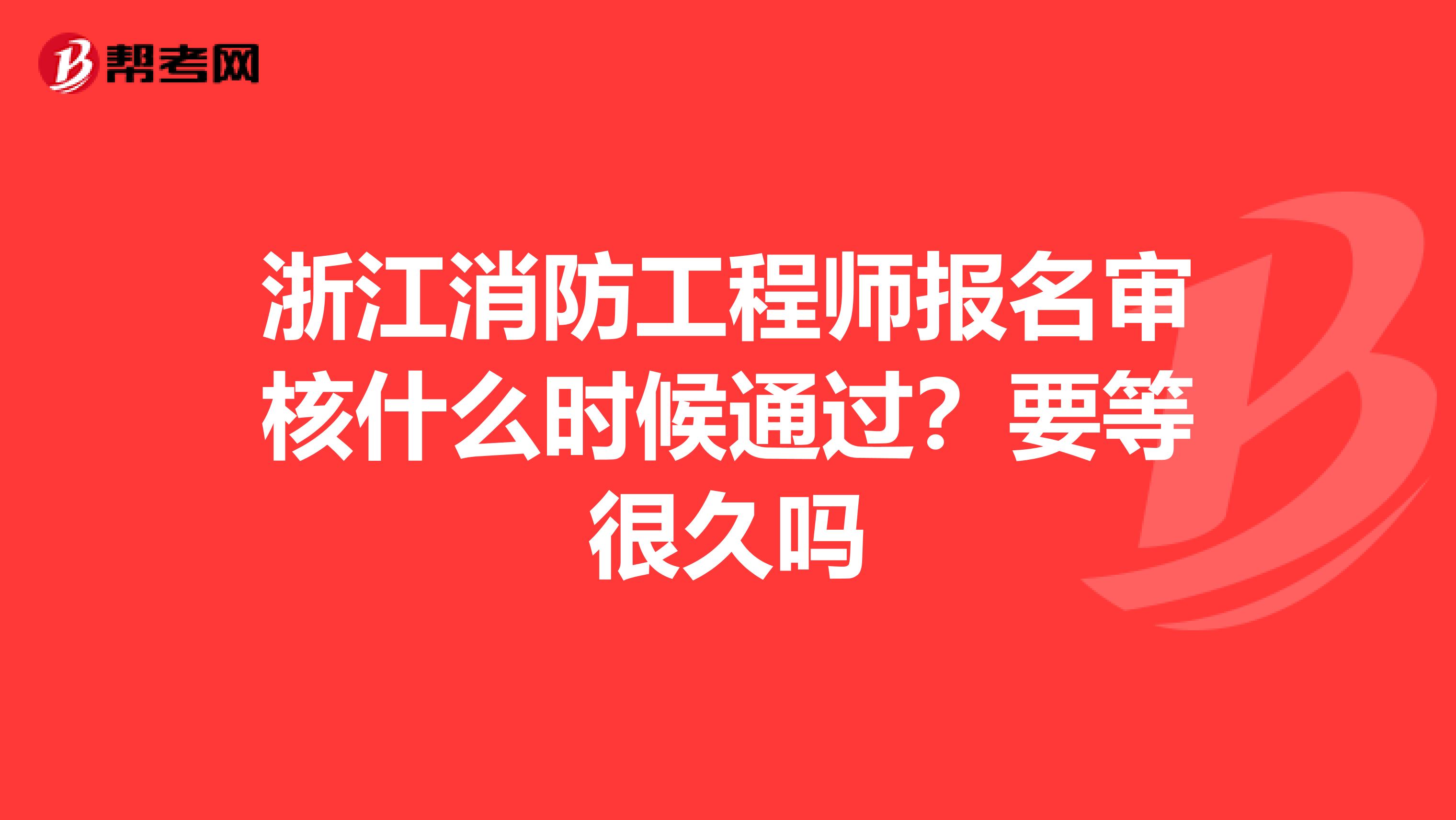 浙江消防工程师报名审核什么时候通过?要等很久吗
