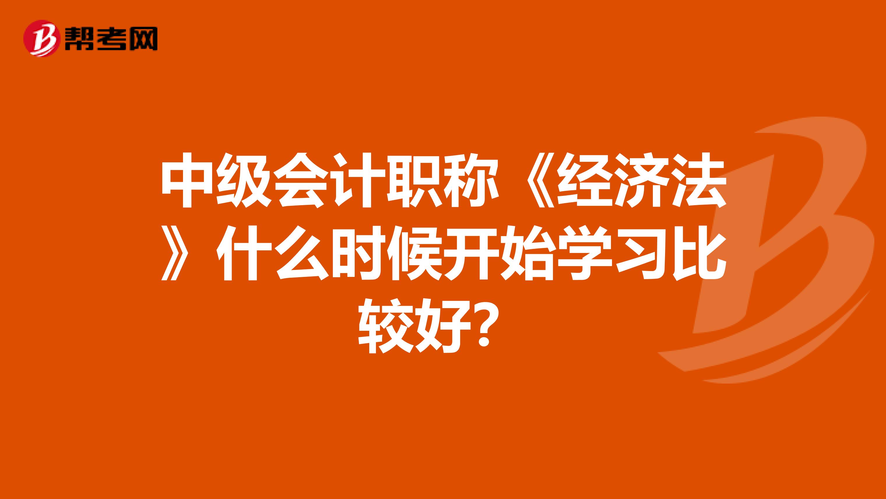 中级会计职称《经济法》什么时候开始学习比较好？