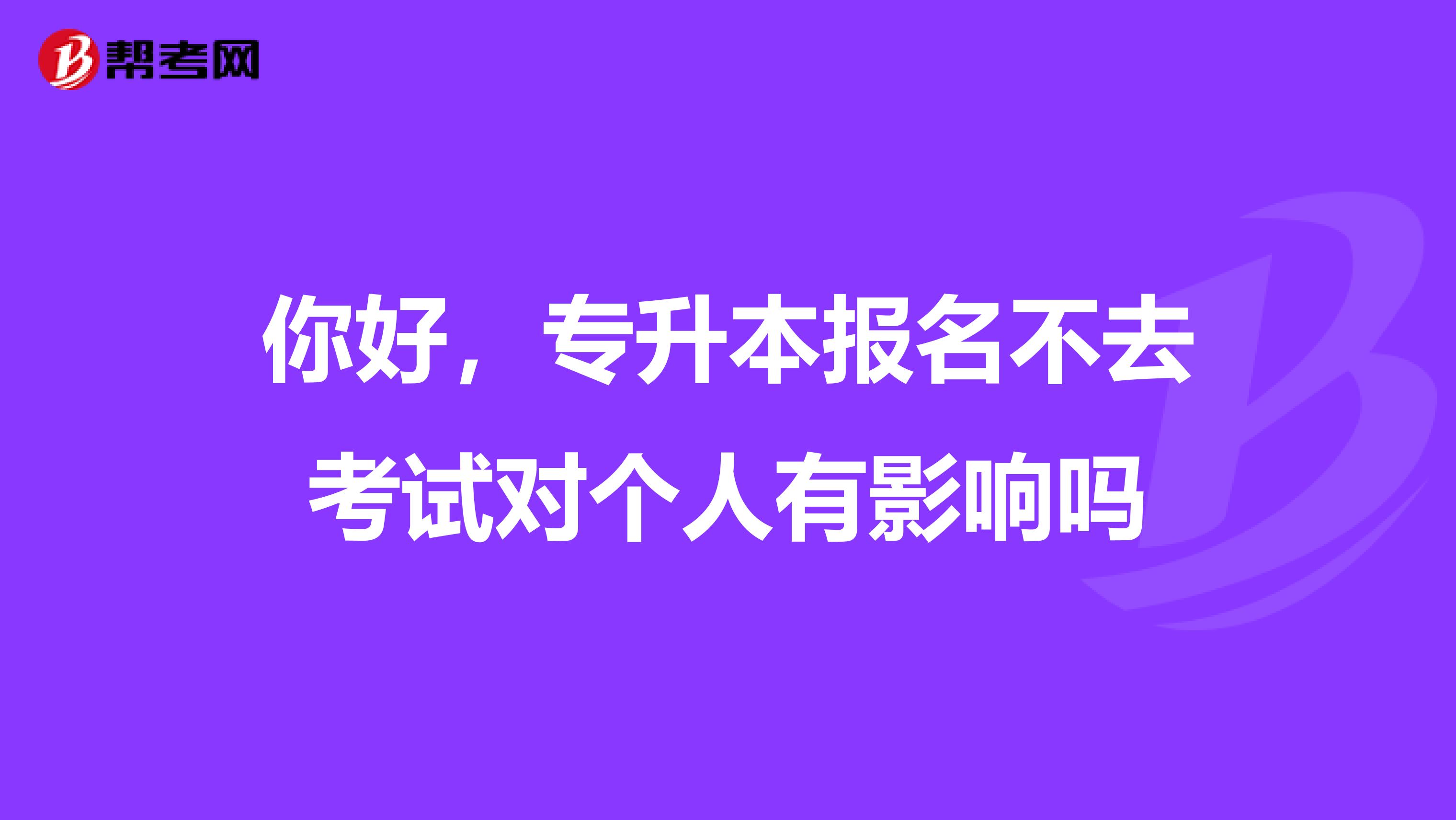 你好，专升本报名不去考试对个人有影响吗