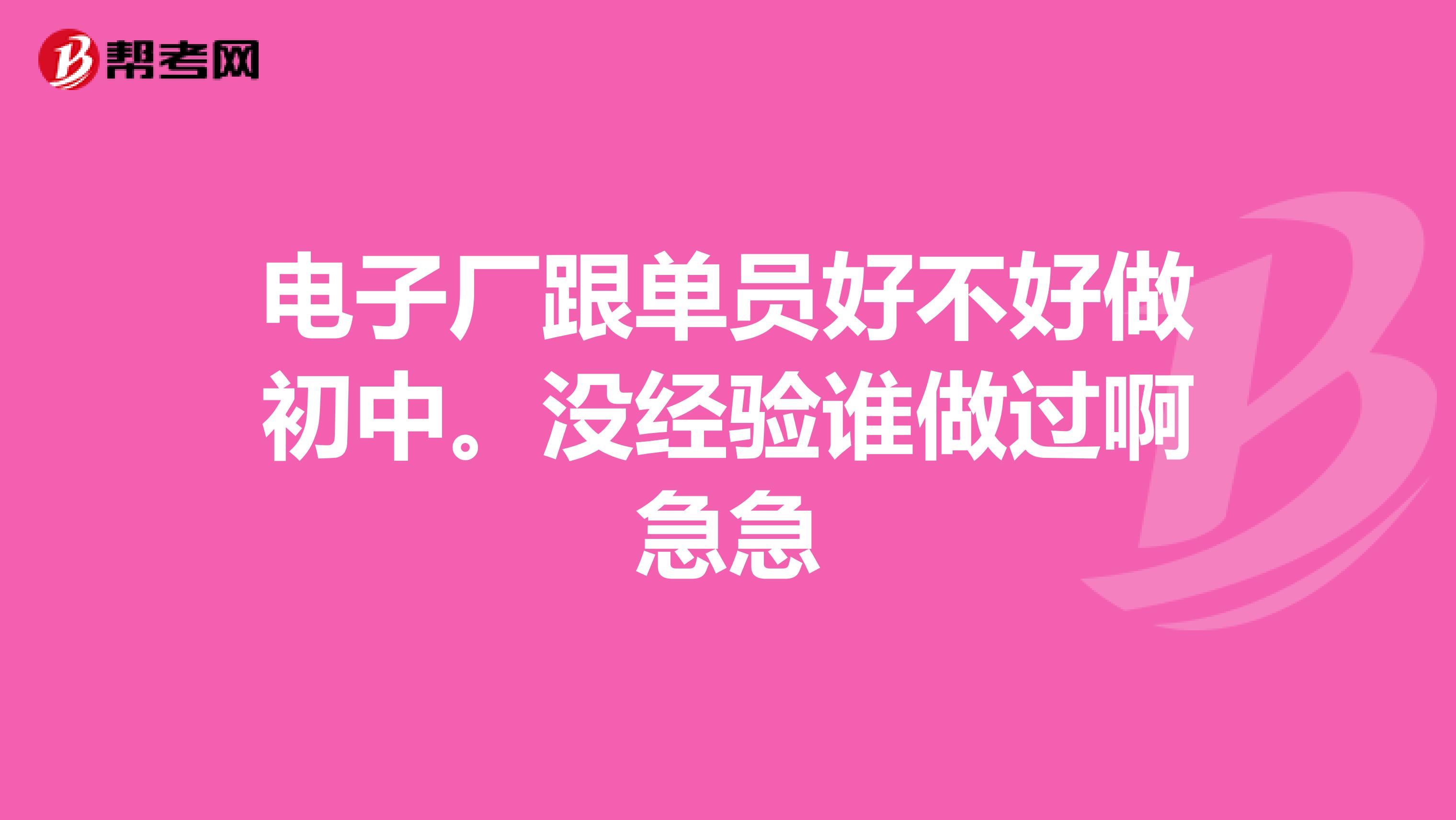 电子厂跟单员好不好做初中。没经验谁做过啊急急