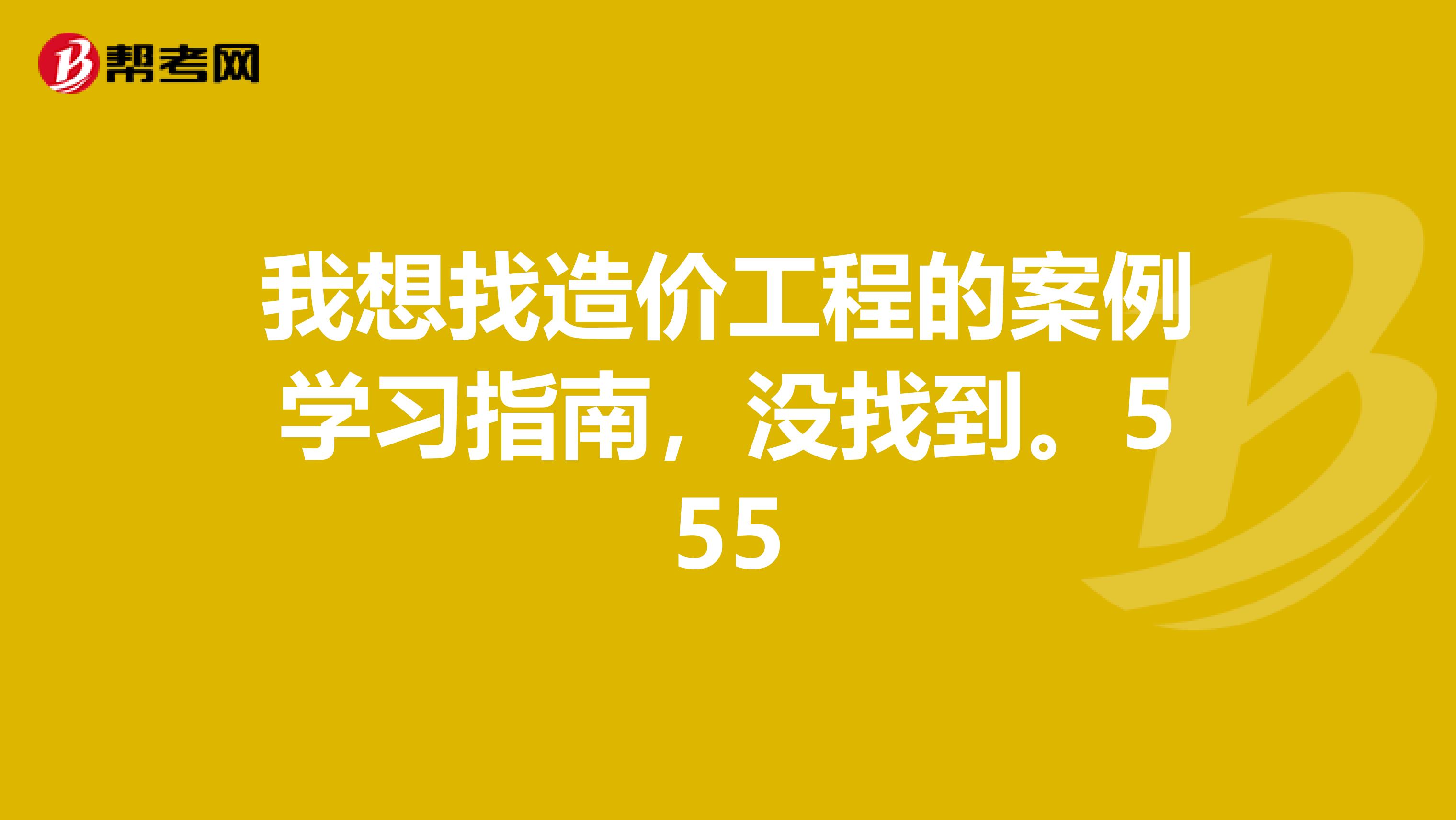 我想找造价工程的案例学习指南,没找到。555