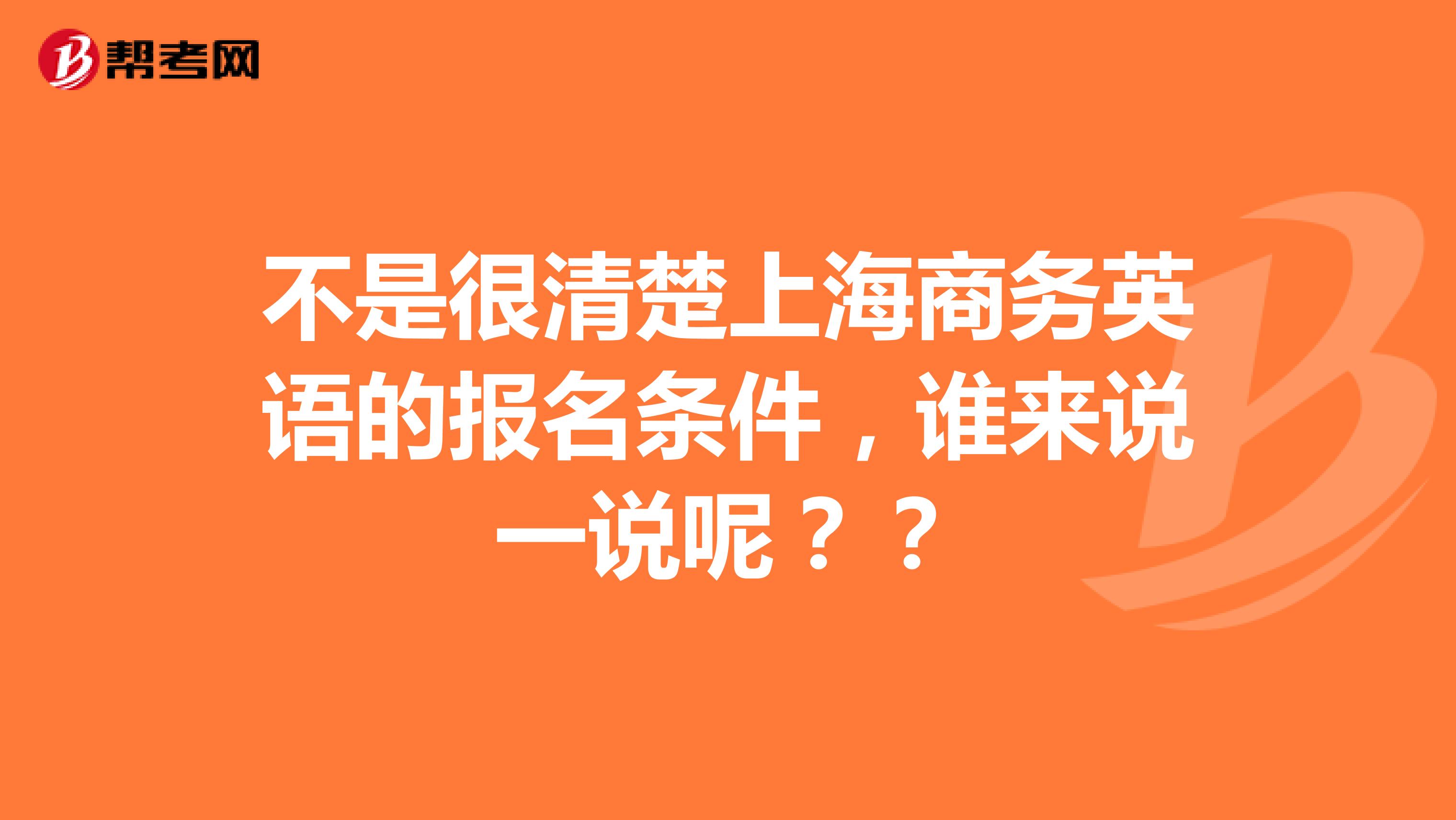 不是很清楚上海商务英语的报名条件,谁来说一说呢??