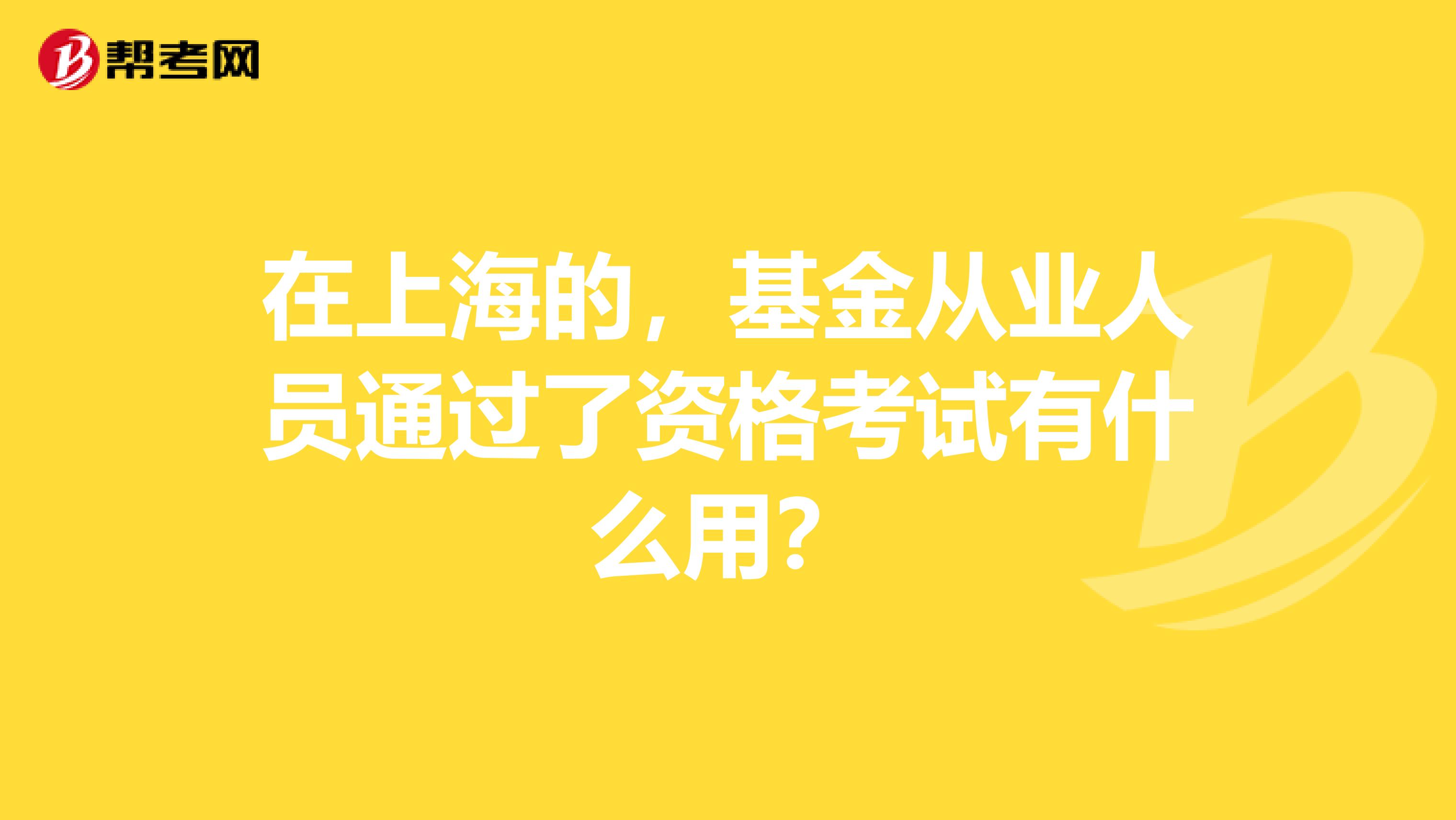 在上海的，基金从业人员通过了资格考试有什么用？