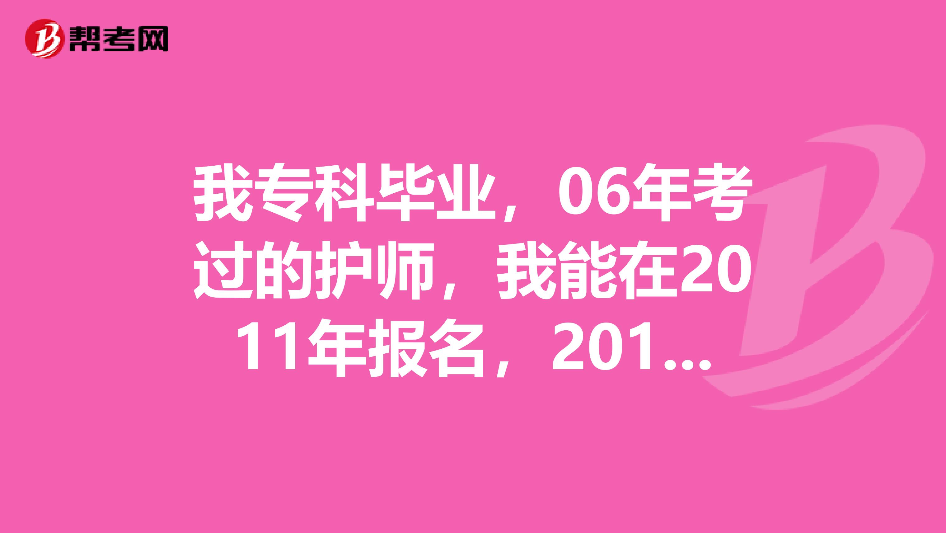 我专科毕业，06年考过的护师，我能在2011年报名，2012年考主管护师嘛？