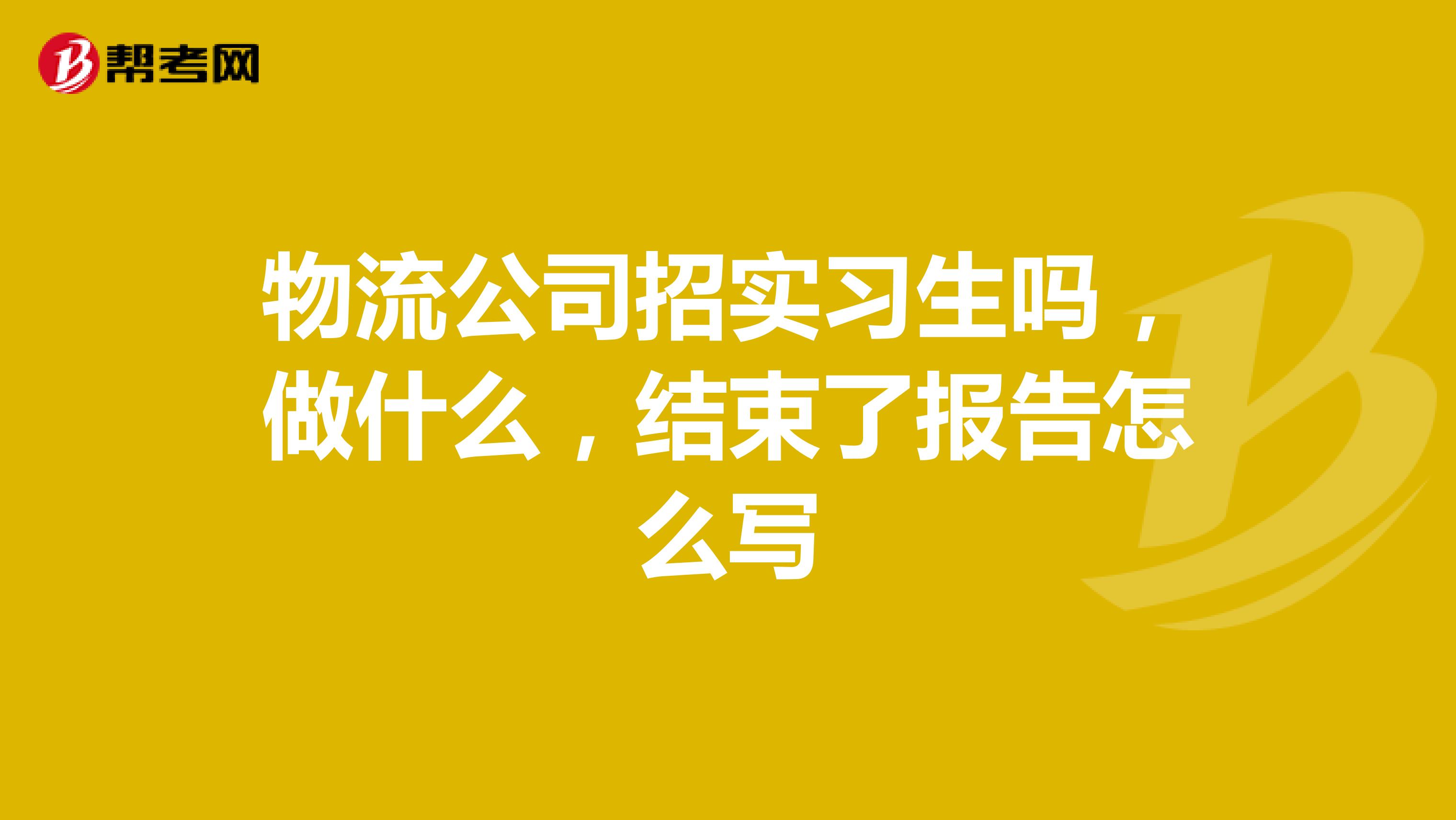 物流公司招实习生吗，做什么，结束了报告怎么写