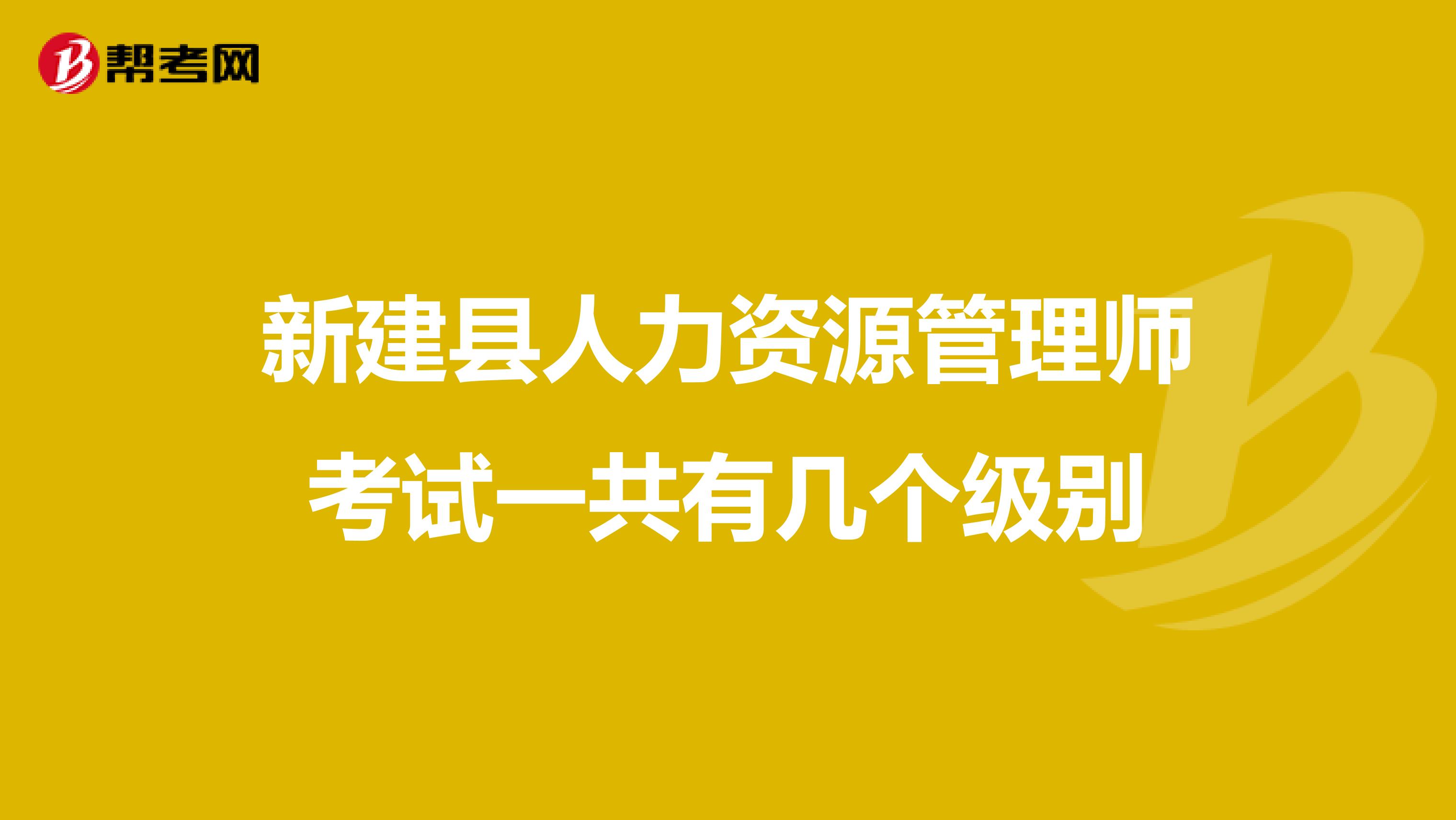 新建县人力资源管理师考试一共有几个级别