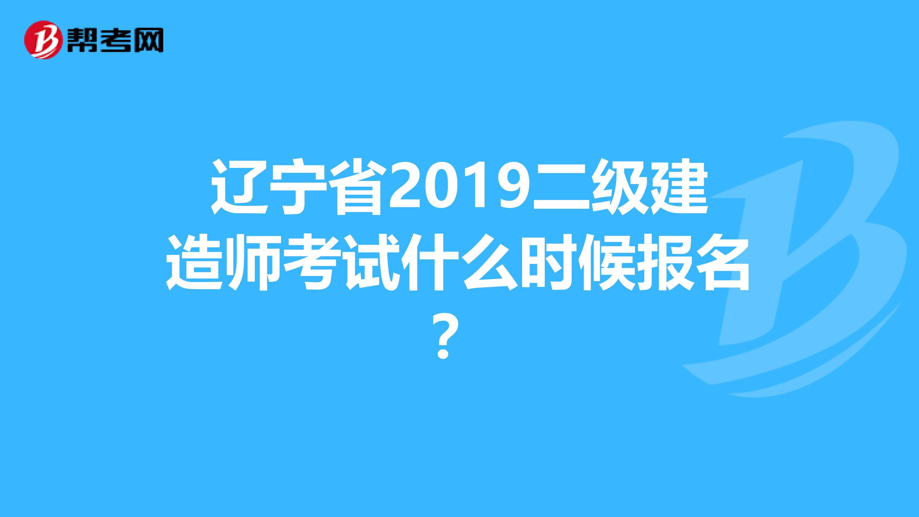 辽宁省2019二级建造师考试什么时候报名？