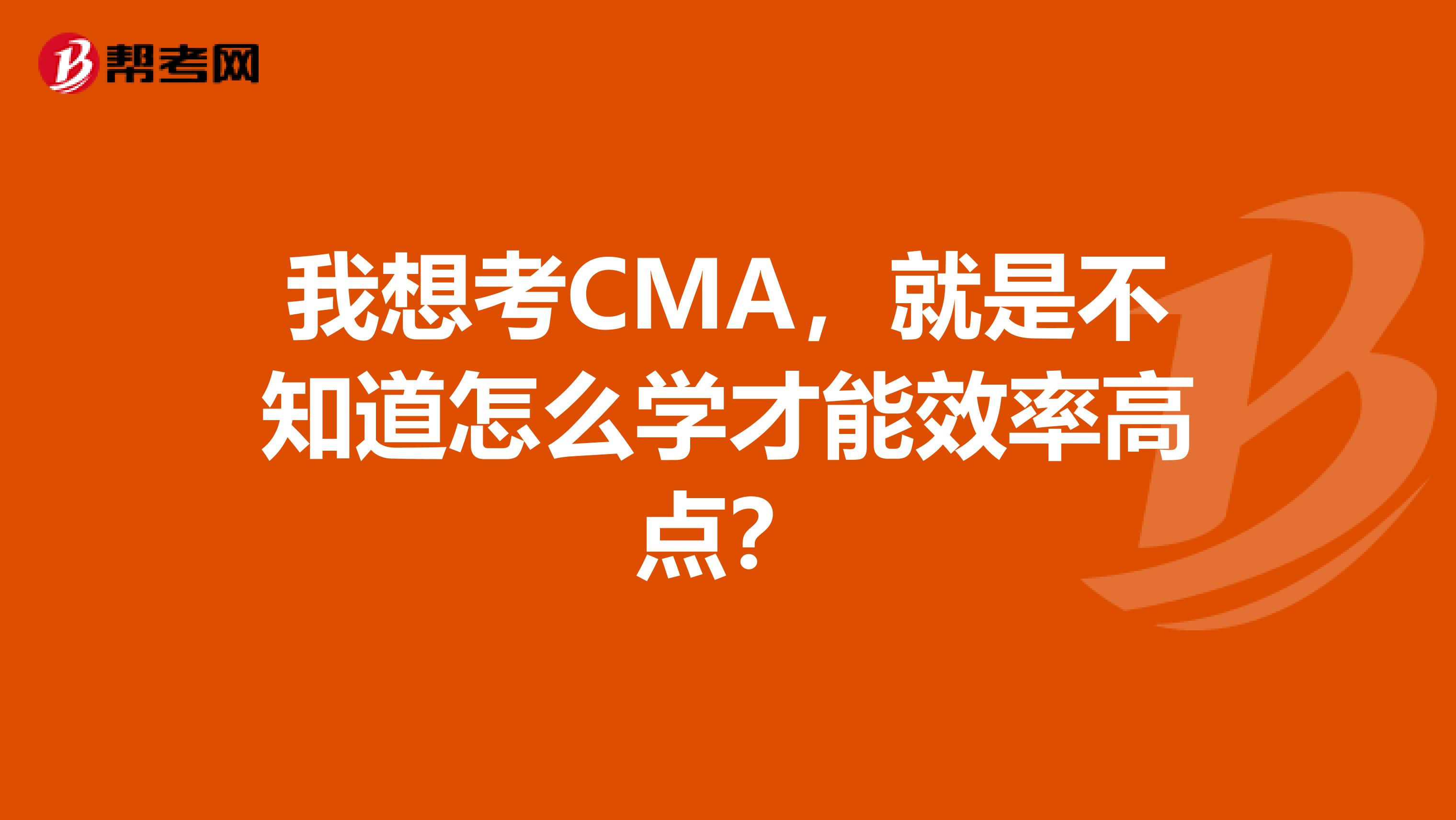 我想考CMA，就是不知道怎么學(xué)才能效率高點(diǎn)？