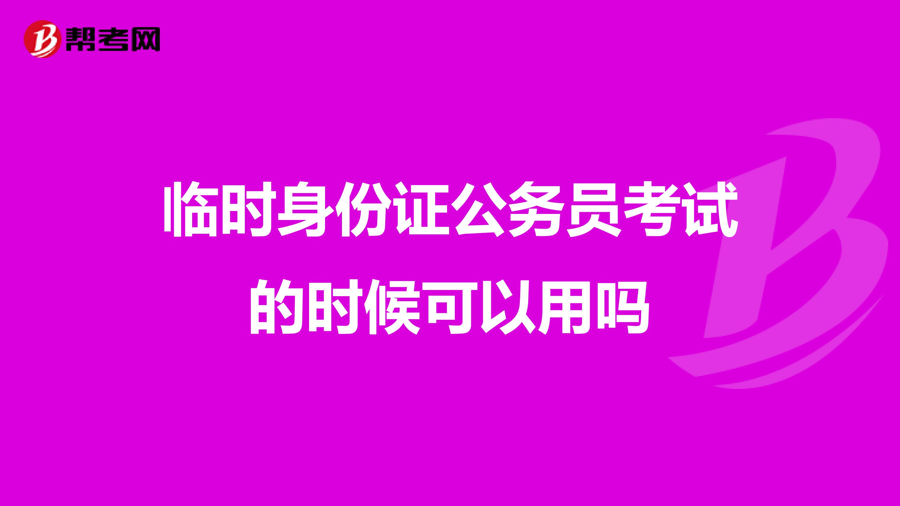 临时身份证公务员考试的时候可以用吗