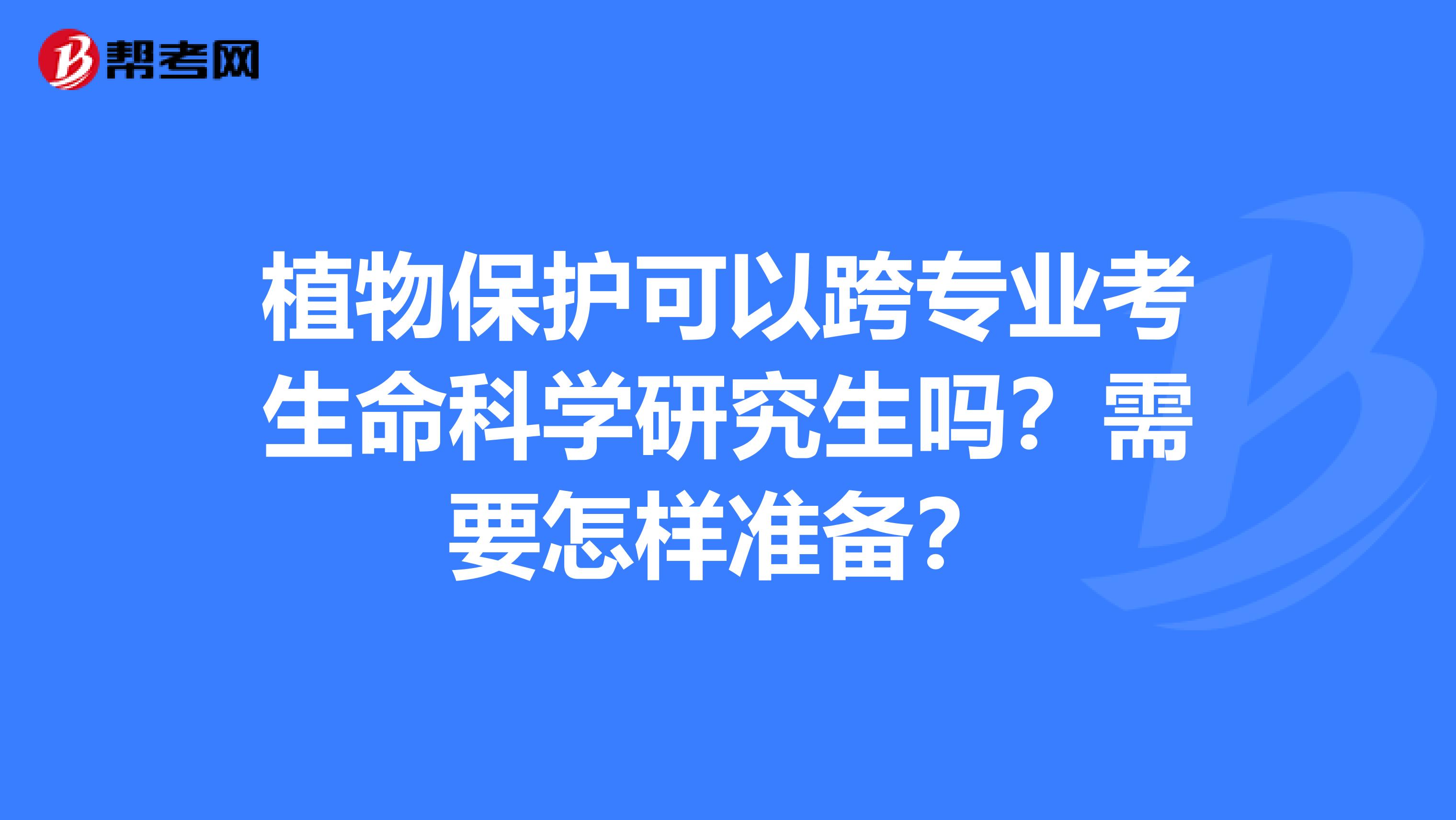 植物保护可以跨专业考生命科学研究生吗?需要怎样准备?