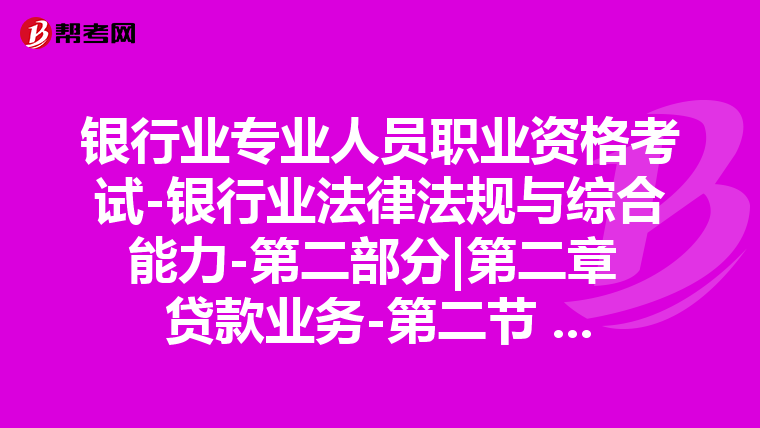 银行业专业人员职业资格考试-银行业法律法规与综合能力-第二部分|第二章 贷款业务-第二节 公司贷款业务