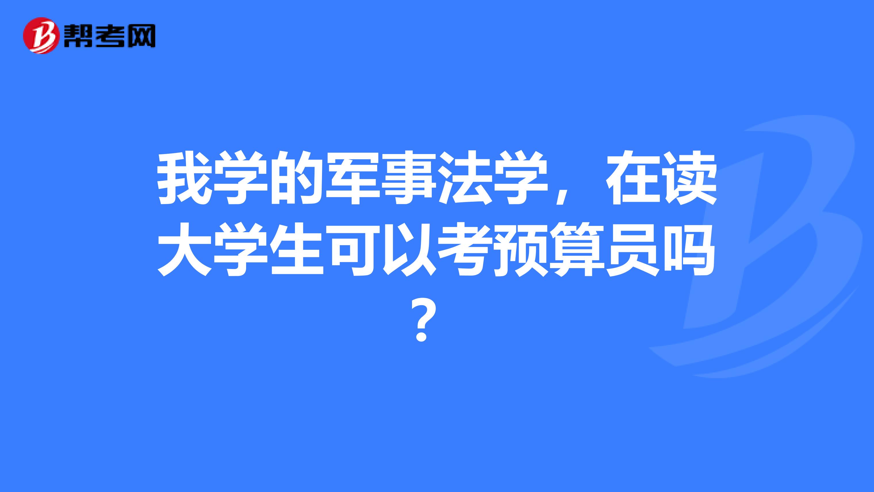 我学的军事法学，在读大学生可以考预算员吗？