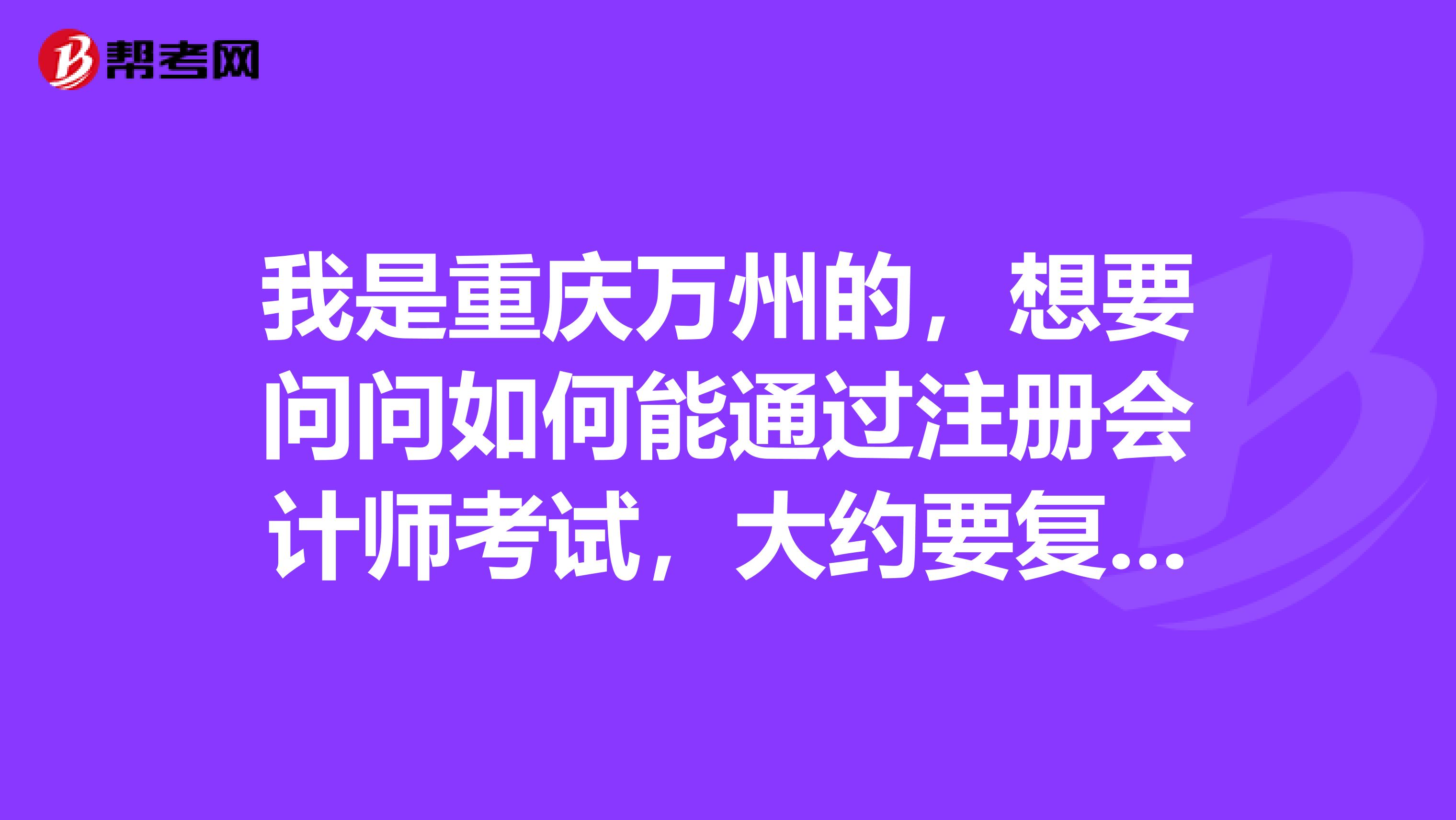 我是重慶萬州的，想要問問如何能通過注冊會計(jì)師考試，大約要復(fù)習(xí)多長時(shí)間？
