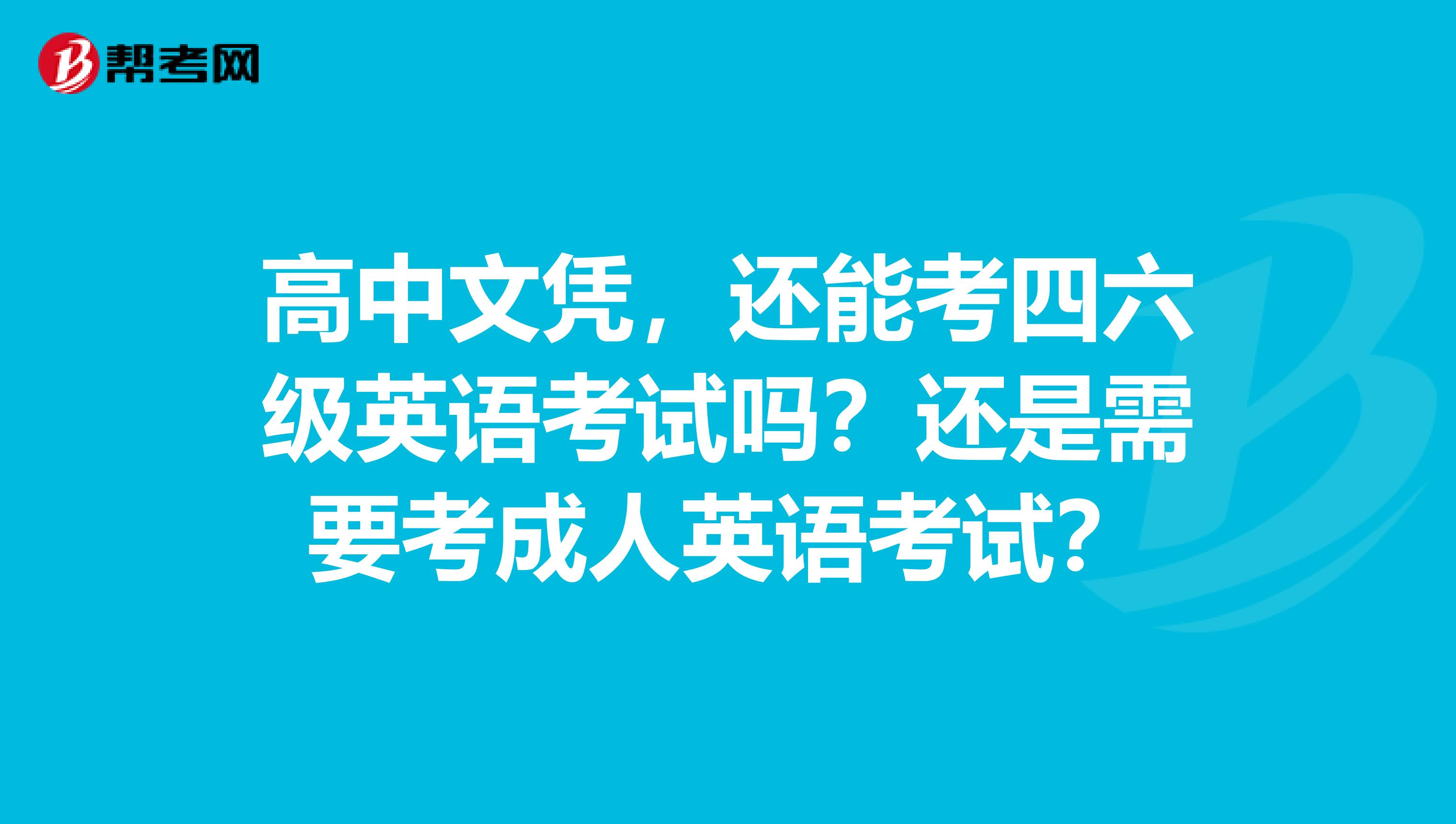 高中文凭，还能考四六级英语考试吗？还是需要考成人英语考试？