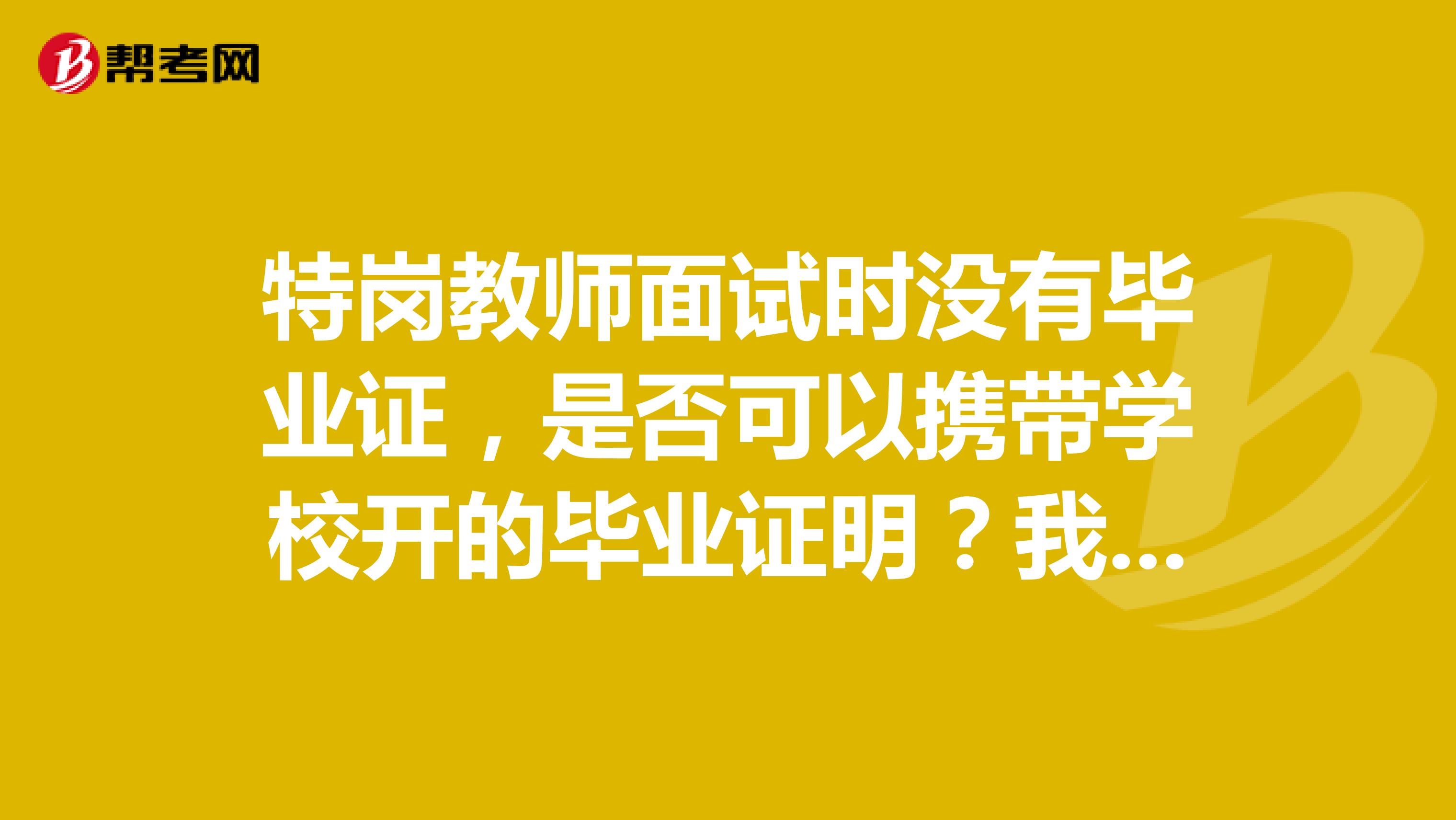 特岗教师面试时没有毕业证,是否可以携带学校开的毕业证明?我是北京协和医学院的