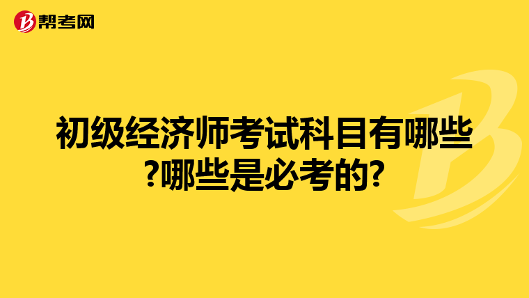 初级经济师考试科目有哪些?哪些是必考的?