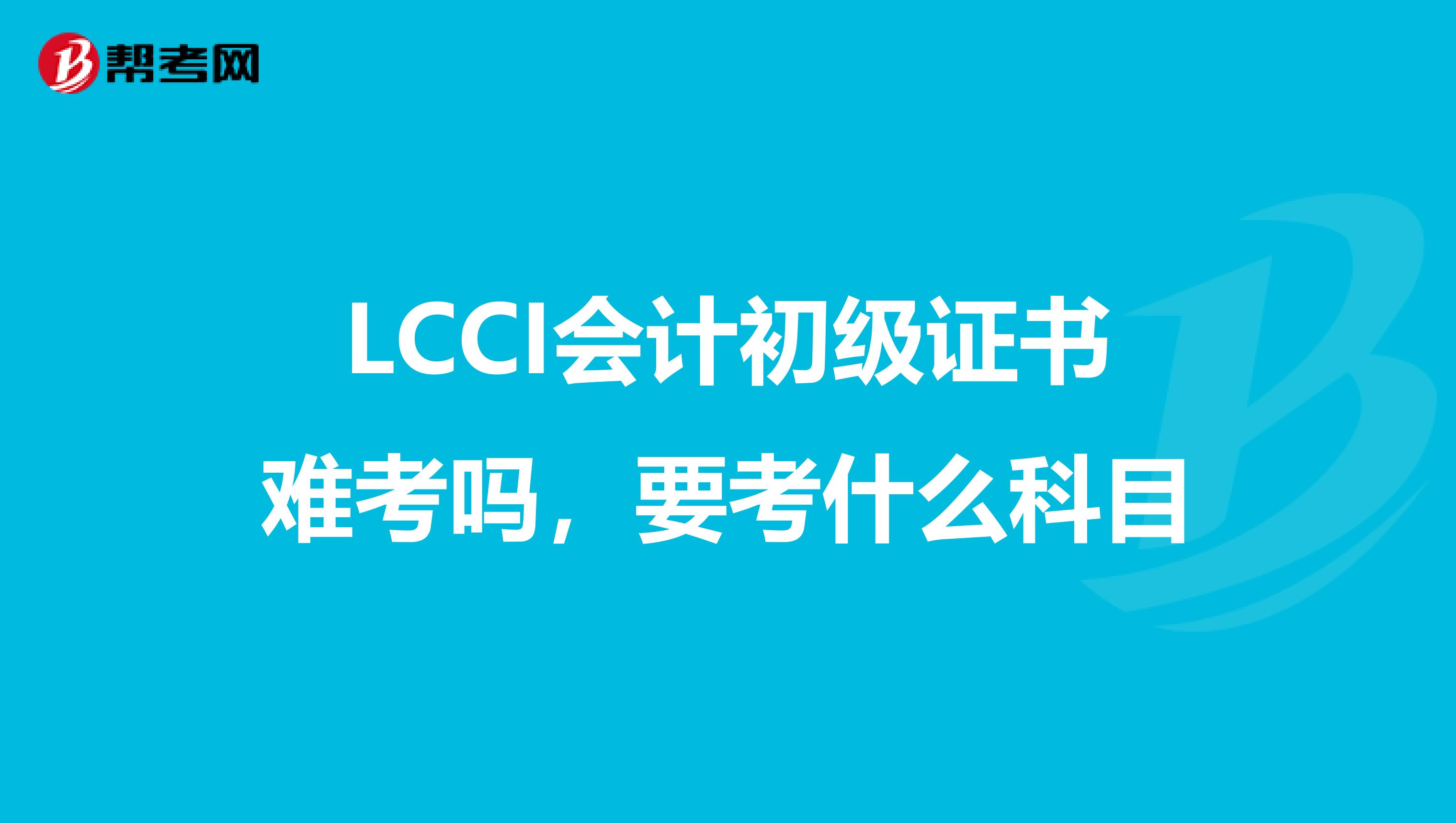 LCCI会计初级证书难考吗,要考什么科目