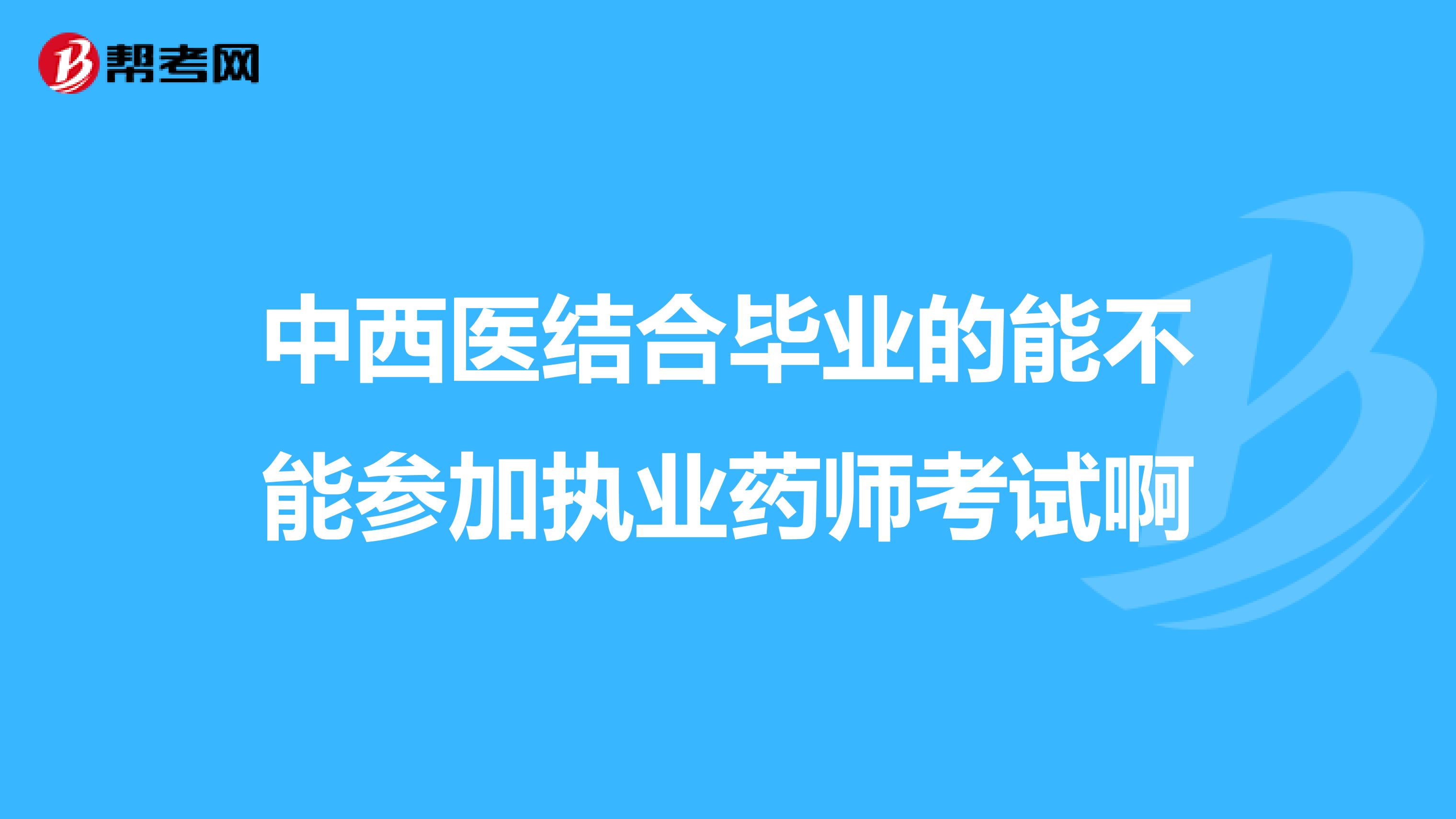 中西医结合毕业的能不能参加执业药师考试啊