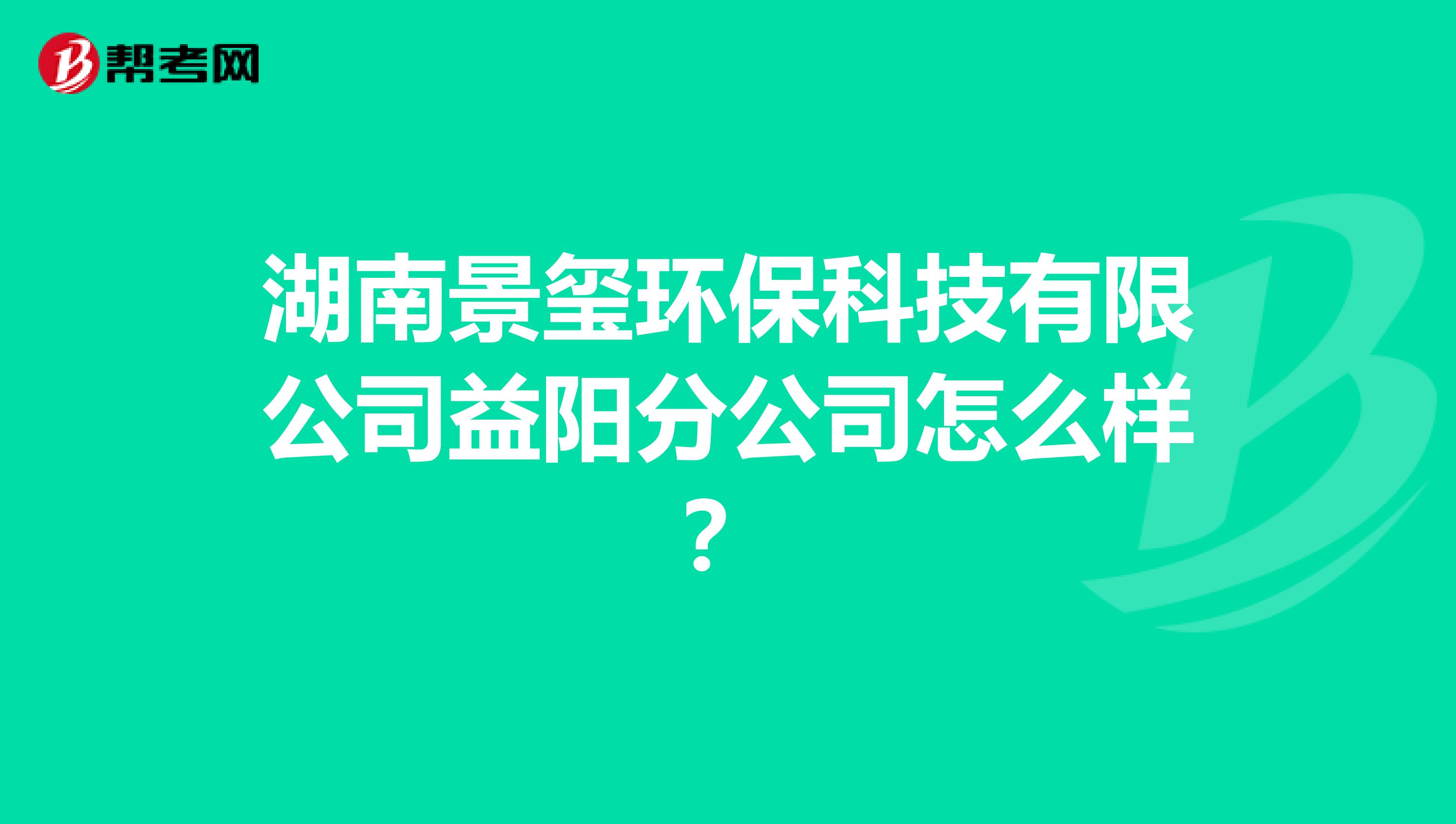湖南景玺环保科技有限公司益阳分公司怎么样？