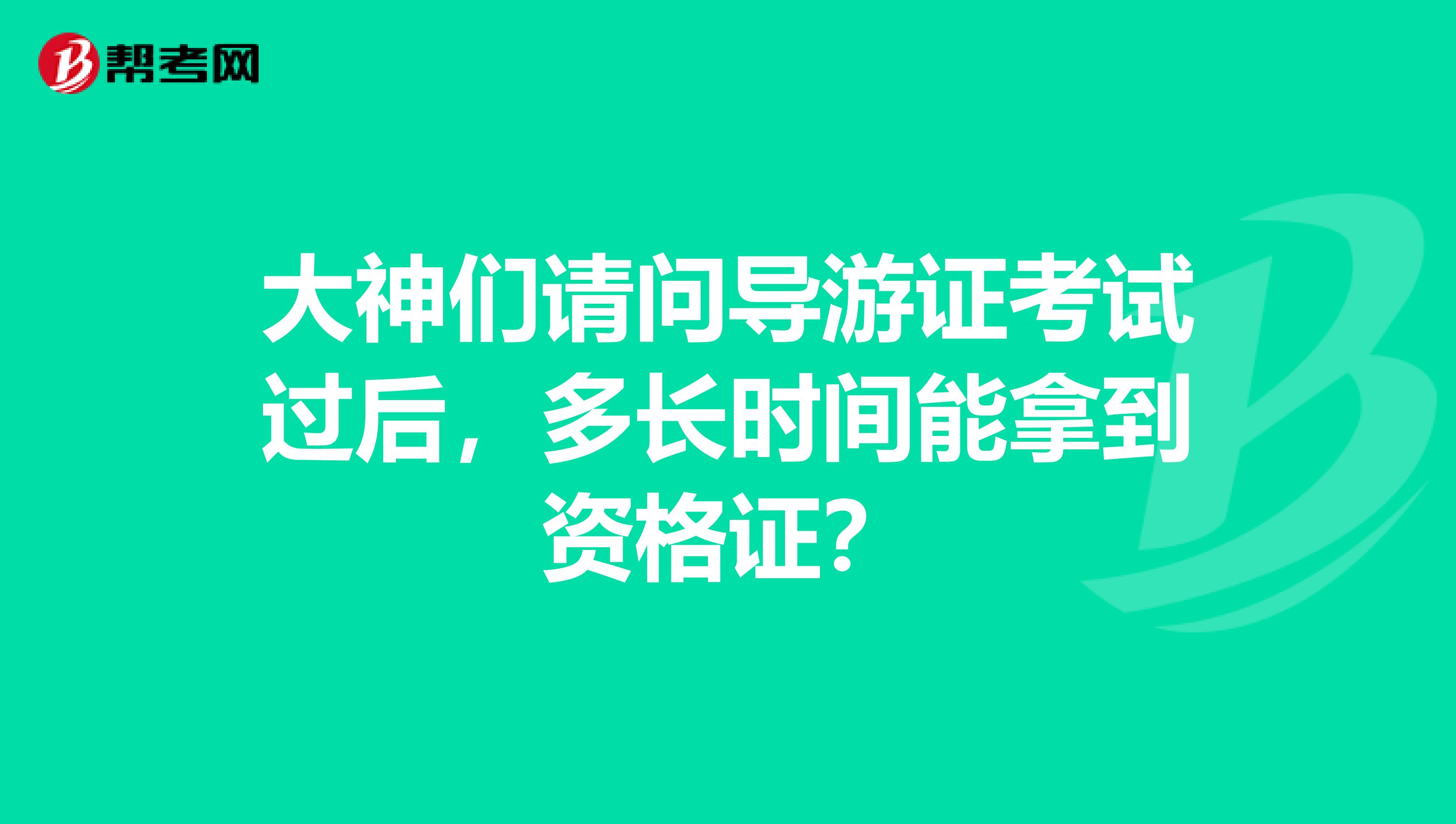 大神們請問導游證考試過后，多長時間能拿到資格證？