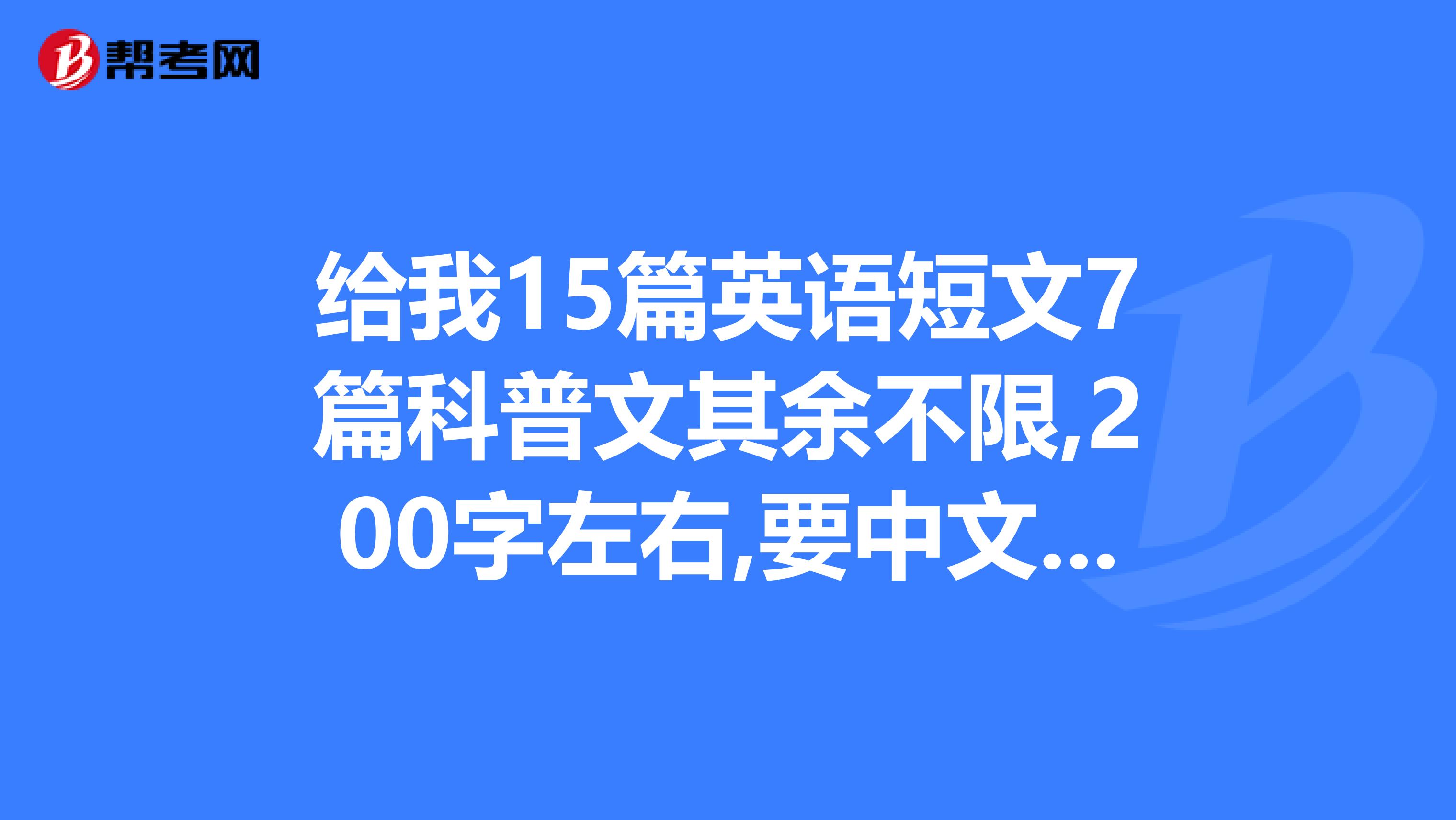 给我15篇英语短文7篇科普文其余不限,200字左右,要中文翻译