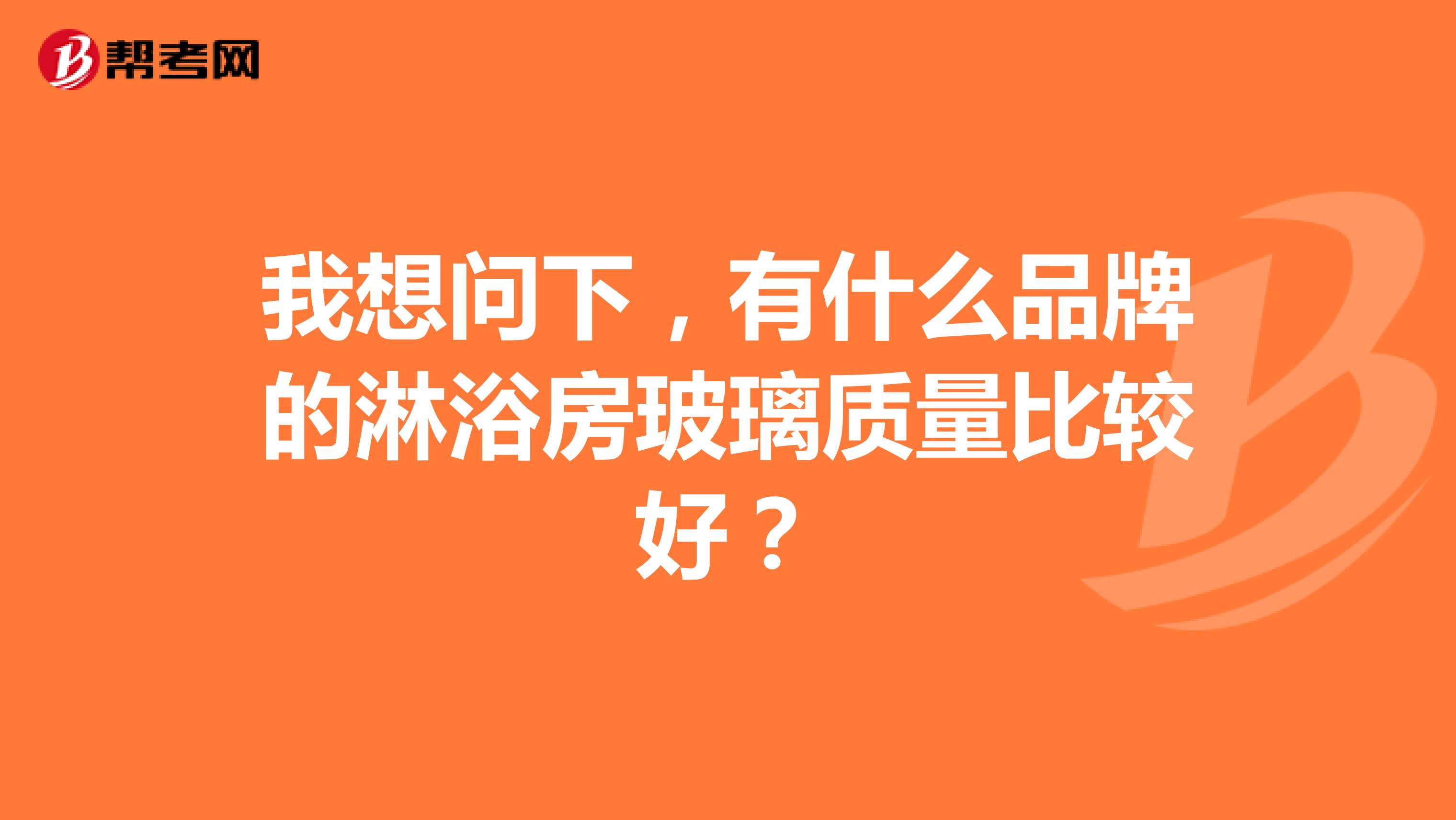 我想问下，有什么品牌的淋浴房玻璃质量比较好？