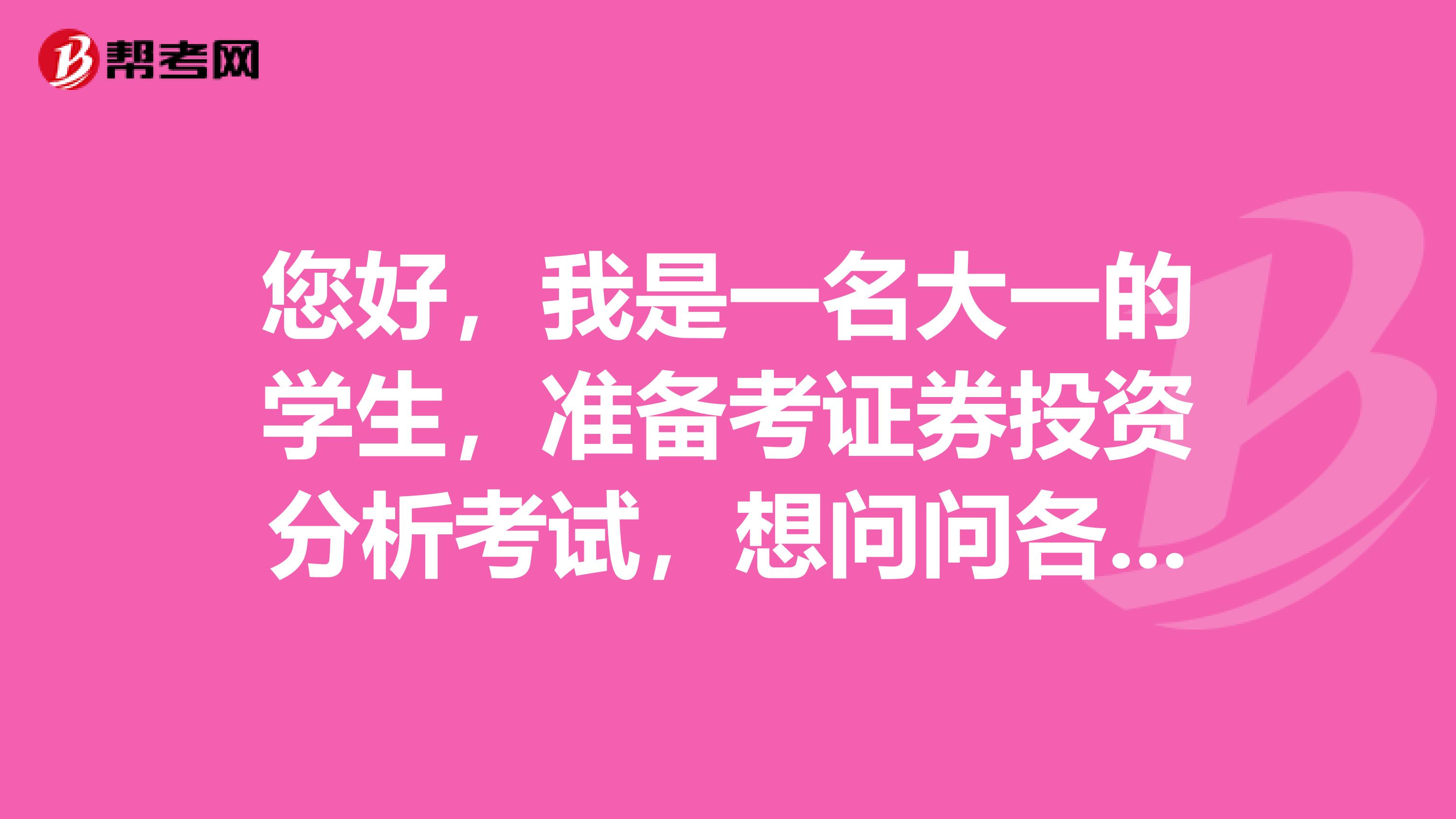 您好，我是一名大一的学生，准备考证券投资分析考试，想问问各位大神证券投资分析考试都学什么，怎么复习？